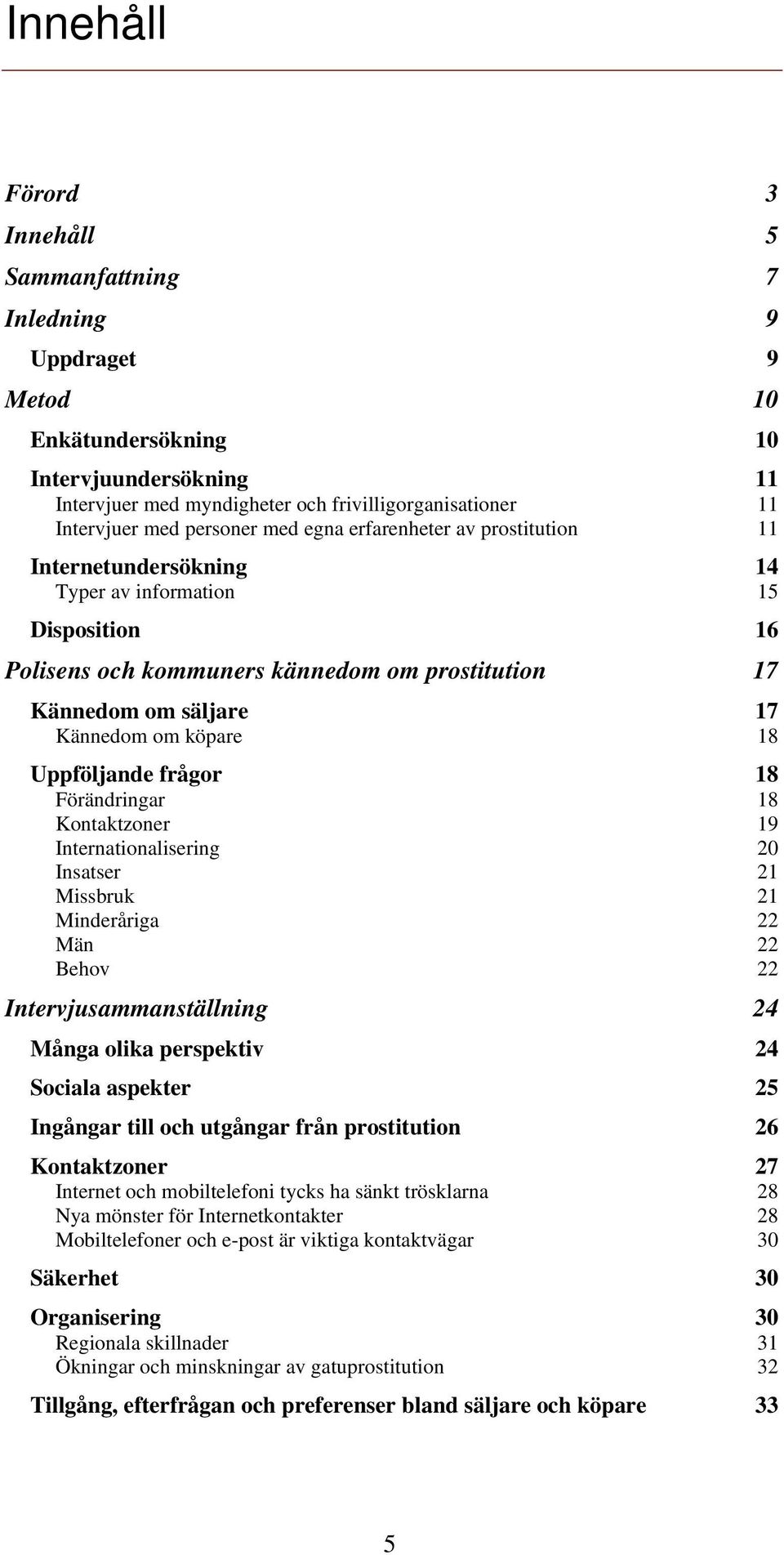 köpare 18 Uppföljande frågor 18 Förändringar 18 Kontaktzoner 19 Internationalisering 20 Insatser 21 Missbruk 21 Minderåriga 22 Män 22 Behov 22 Intervjusammanställning 24 Många olika perspektiv 24