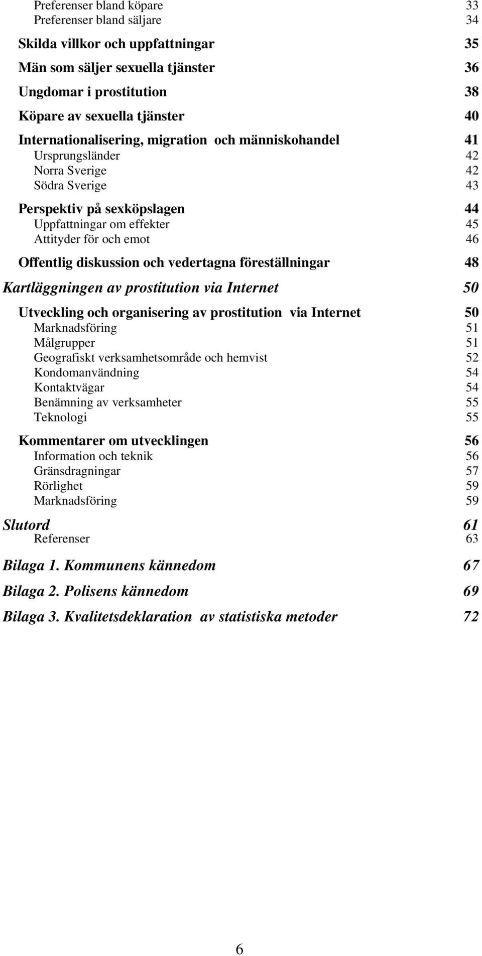 Offentlig diskussion och vedertagna föreställningar 48 Kartläggningen av prostitution via Internet 50 Utveckling och organisering av prostitution via Internet 50 Marknadsföring 51 Målgrupper 51