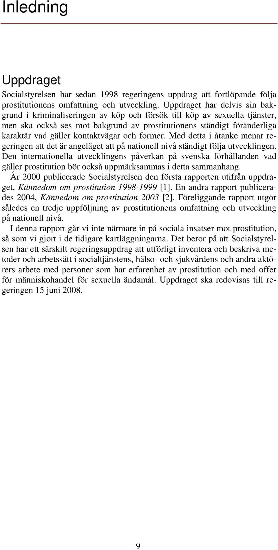 kontaktvägar och former. Med detta i åtanke menar regeringen att det är angeläget att på nationell nivå ständigt följa utvecklingen.