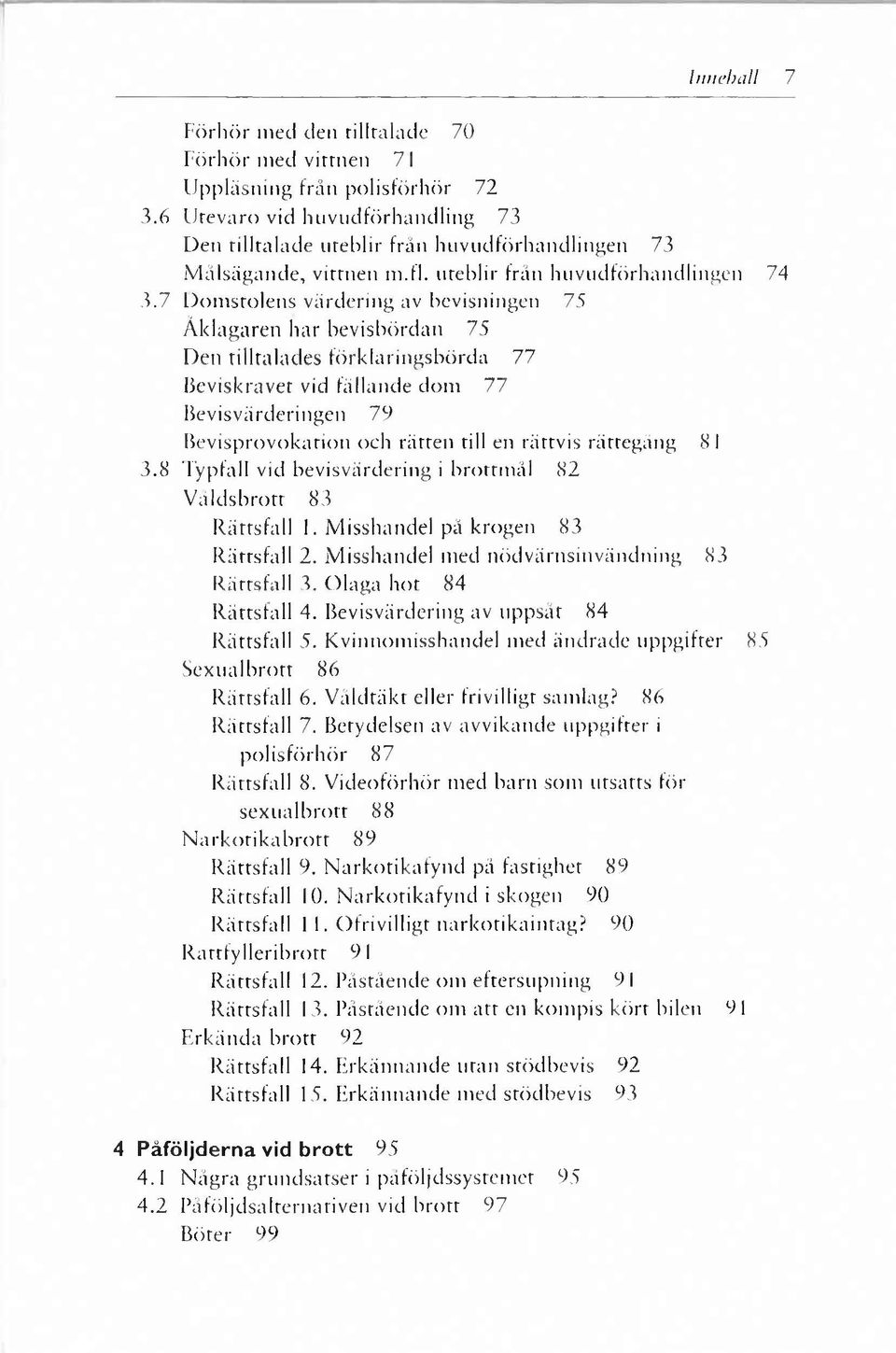 7 Domstolens värdering av bevisningen 75 Åklagaren har bevisbördan 75 Den tilltalades förklaringsbörda 77 Beviskravet vid fällande dom 77 Bevisvärderingen 79 Bevisprovokation och rätten till en