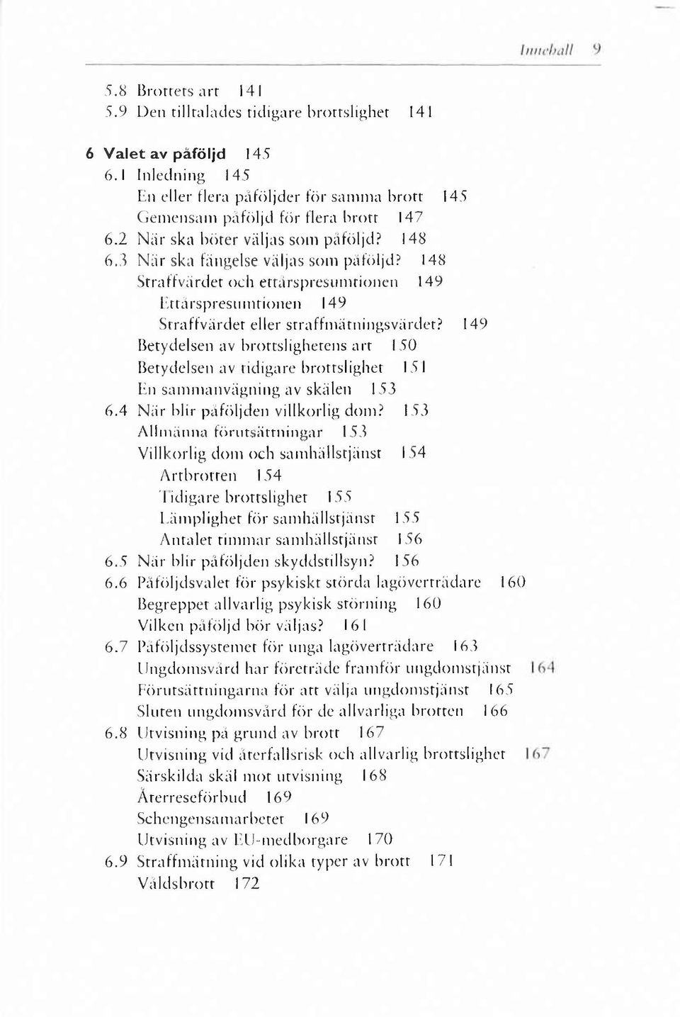 149 Betydelsen av brottslighetens art 150 Betydelsen av tidigare brottslighet 151 En sammanvägning av skälen 153 6.4 När blir påföljden villkorlig dom?