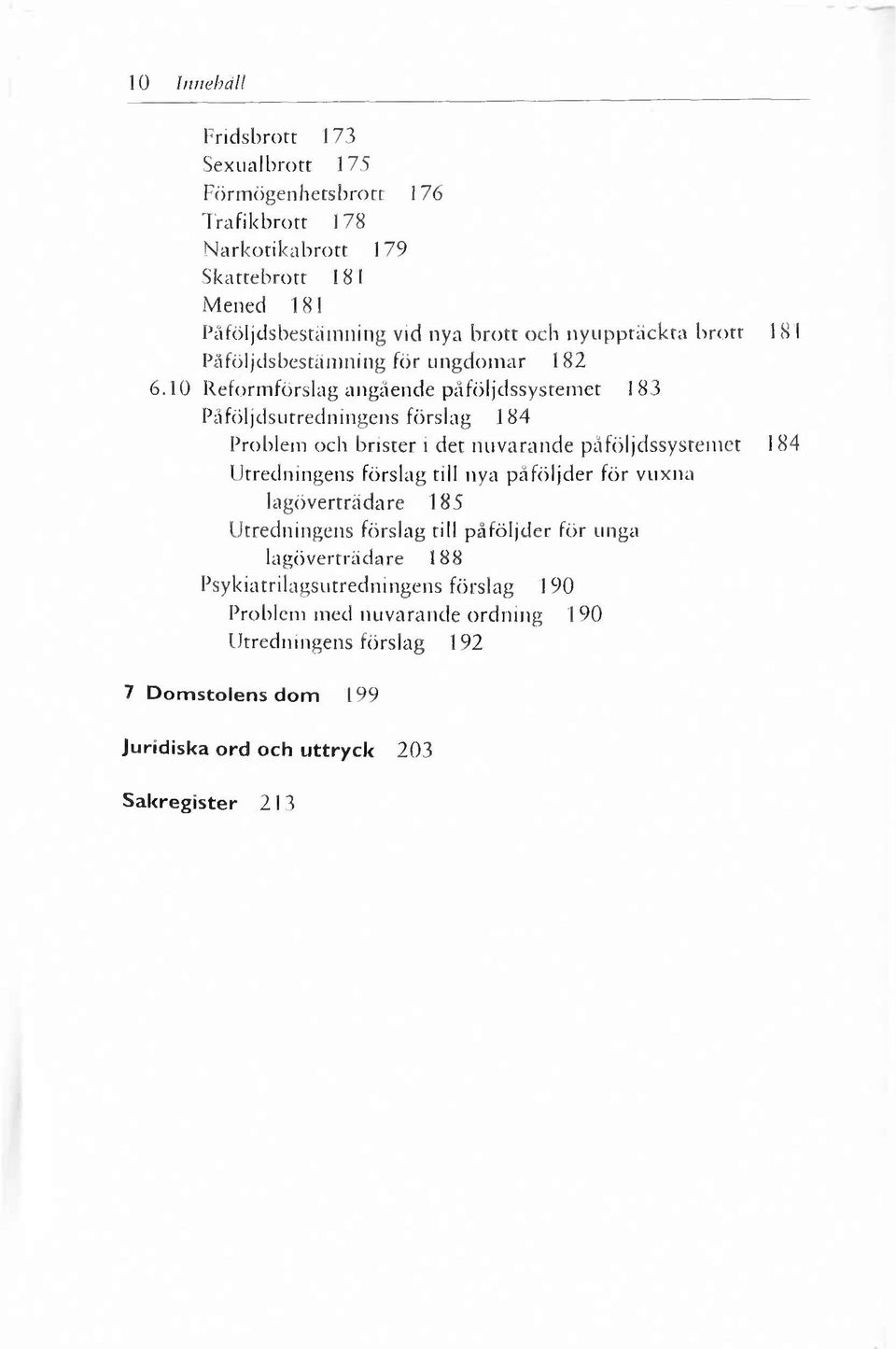 10 Reformförslag angående påföljdssystemet 183 Påföljdsutredningens förslag 184 Problem och brister i det nuvarande påföljdssystemet 184 Utredningens förslag till nya