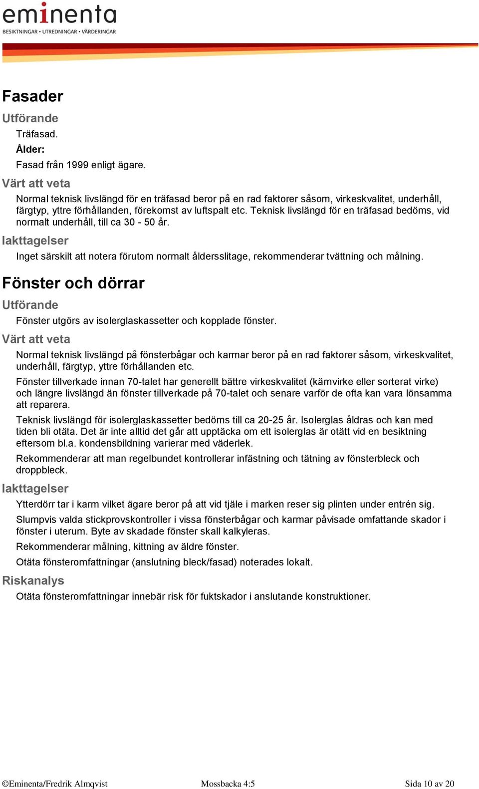 Teknisk livslängd för en träfasad bedöms, vid normalt underhåll, till ca 30-50 år. Inget särskilt att notera förutom normalt åldersslitage, rekommenderar tvättning och målning.