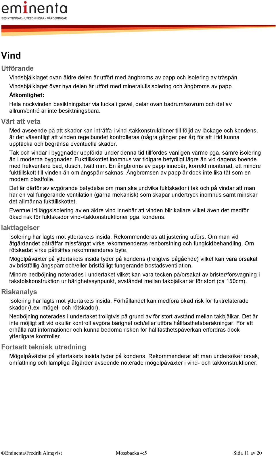 Med avseende på att skador kan inträffa i vind-/takkonstruktioner till följd av läckage och kondens, är det väsentligt att vinden regelbundet kontrolleras (några gånger per år) för att i tid kunna