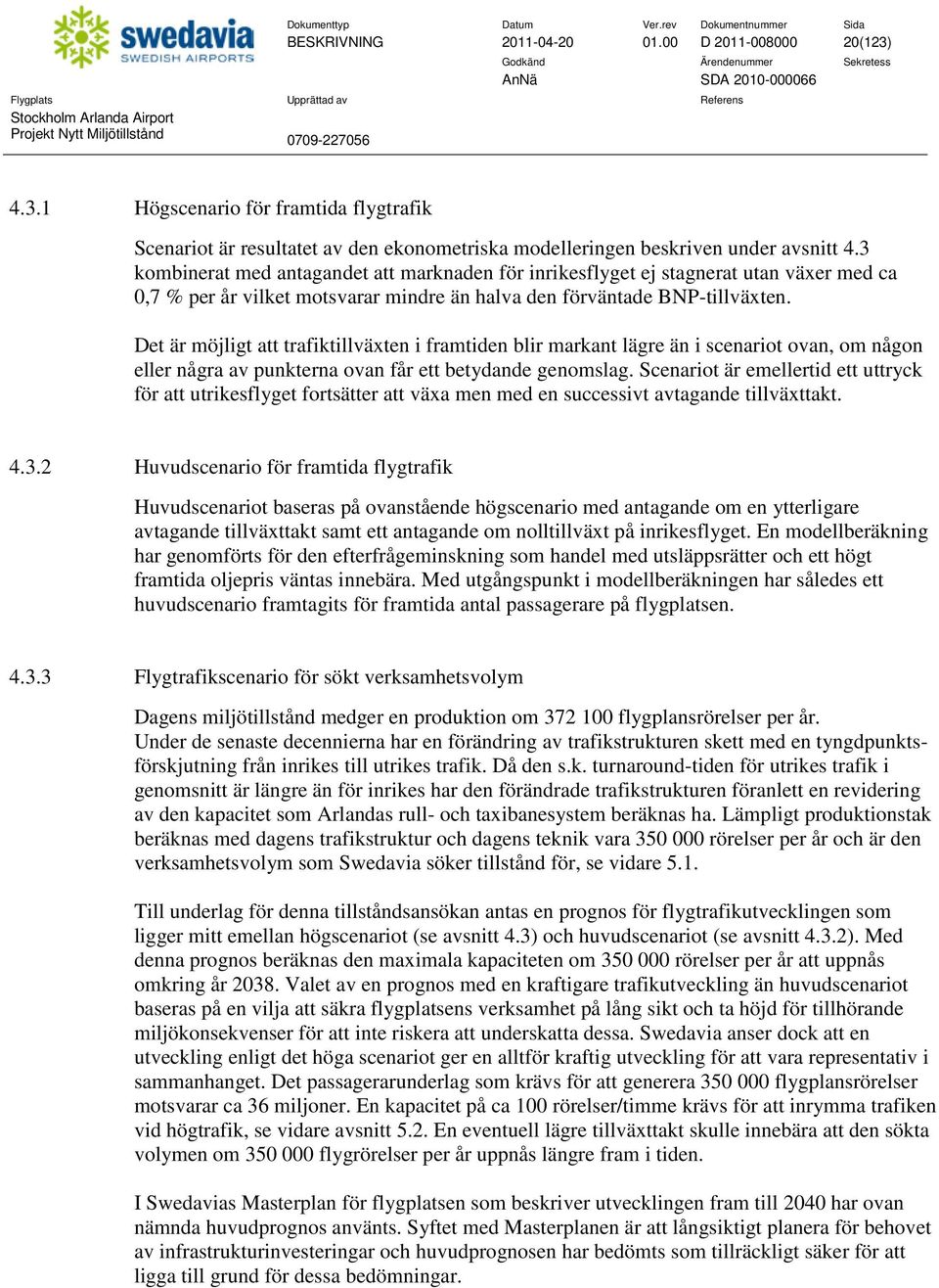 Det är möjligt att trafiktillväxten i framtiden blir markant lägre än i scenariot ovan, om någon eller några av punkterna ovan får ett betydande genomslag.