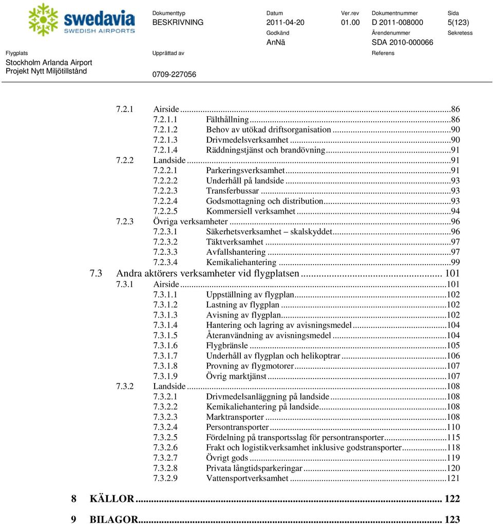 ..94 7.2.3 Övriga verksamheter...96 7.2.3.1 Säkerhetsverksamhet skalskyddet...96 7.2.3.2 Täktverksamhet...97 7.2.3.3 Avfallshantering...97 7.2.3.4 Kemikaliehantering...99 7.