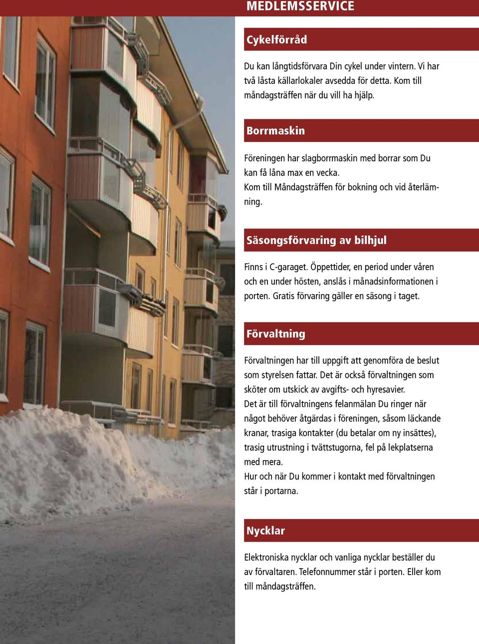 Öppettider, en period under våren och en under hösten, anslås i månadsinformationen i porten. Gratis förvaring gäller en säsong i taget.