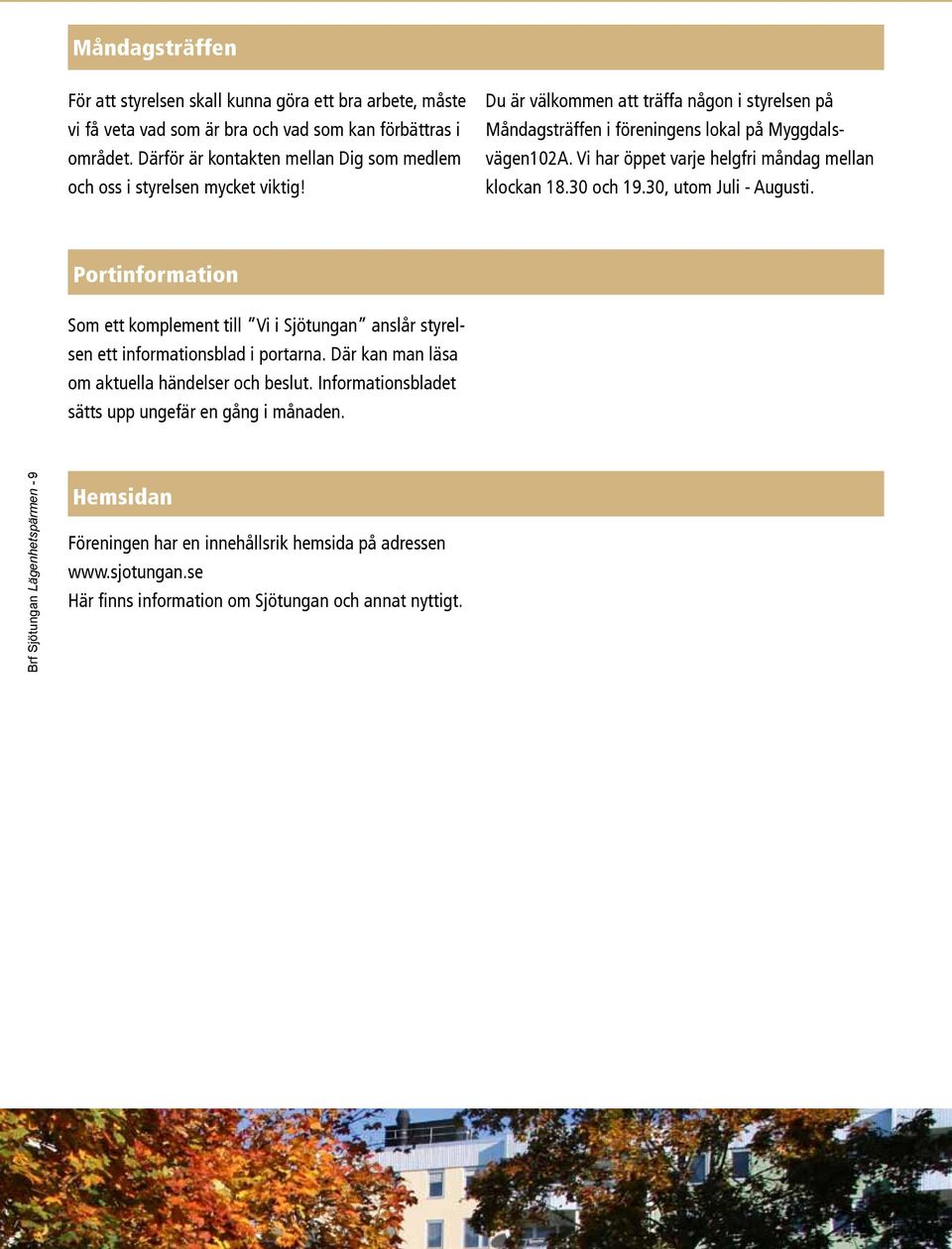 Vi har öppet varje helgfri måndag mellan klockan 18.30 och 19.30, utom Juli - Augusti. Portinformation Som ett komplement till Vi i Sjötungan anslår styrelsen ett informationsblad i portarna.