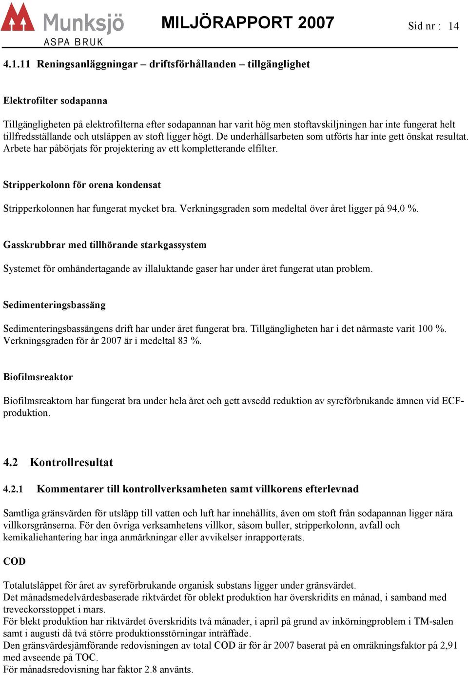 tillfredsställande och utsläppen av stoft ligger högt. De underhållsarbeten som utförts har inte gett önskat resultat. Arbete har påbörjats för projektering av ett kompletterande elfilter.
