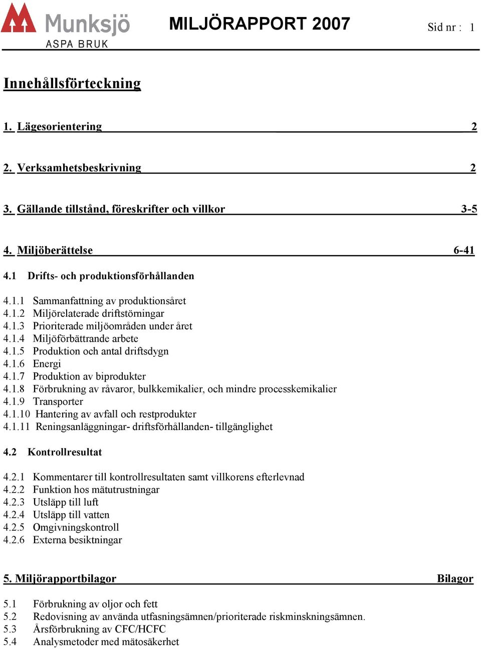 1.6 Energi 4.1.7 Produktion av biprodukter 4.1.8 Förbrukning av råvaror, bulkkemikalier, och mindre processkemikalier 4.1.9 Transporter 4.1.1 Hantering av avfall och restprodukter 4.1.11 Reningsanläggningar- driftsförhållanden- tillgänglighet 4.