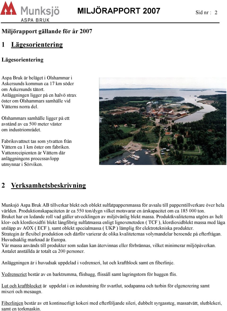 Fabriksvattnet tas som ytvatten från Vättern ca 1 km öster om fabriken. Vattenrecipienten är Vättern där anläggningens processavlopp utmynnar i Sörviken.