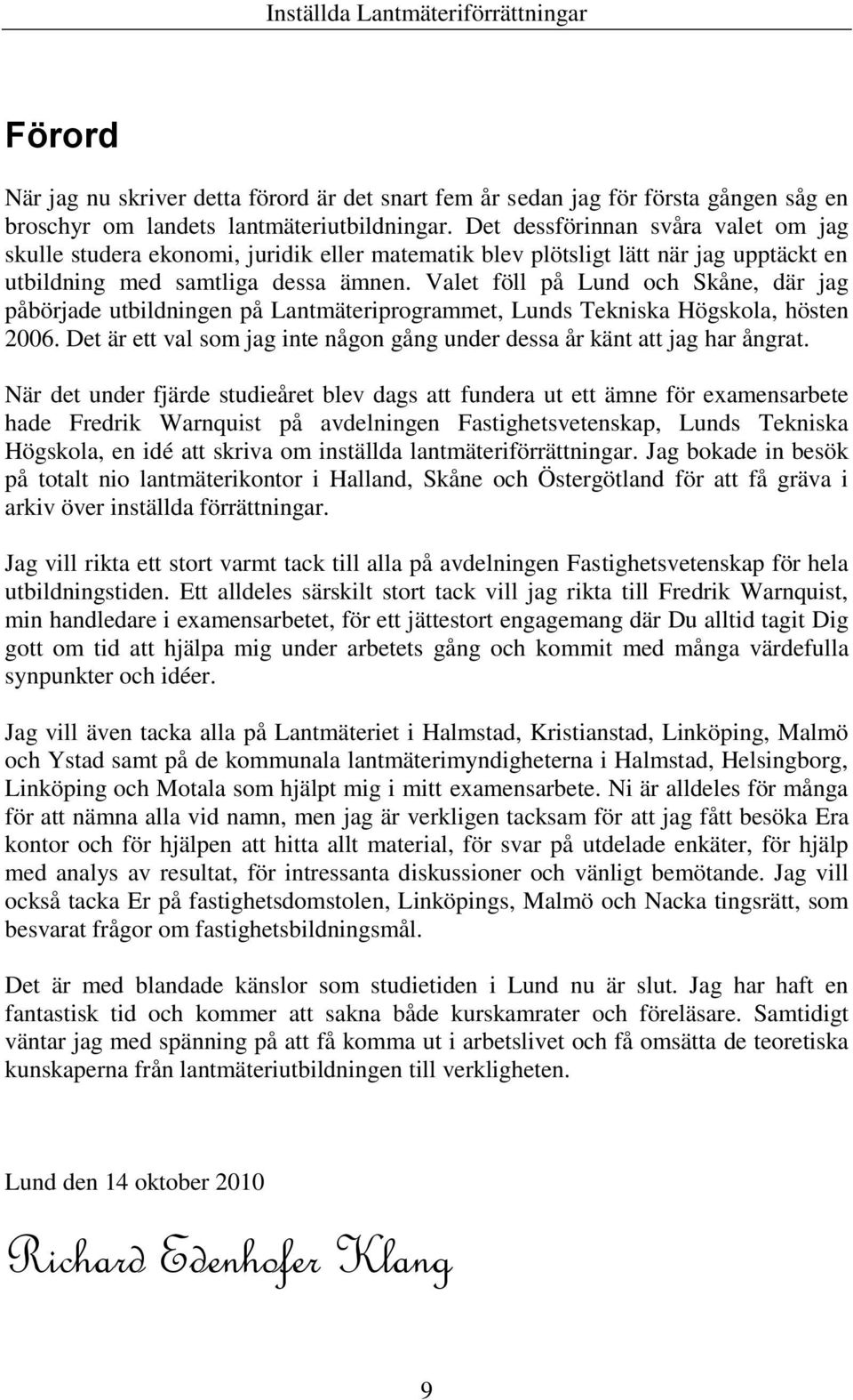 Valet föll på Lund och Skåne, där jag påbörjade utbildningen på Lantmäteriprogrammet, Lunds Tekniska Högskola, hösten 2006.