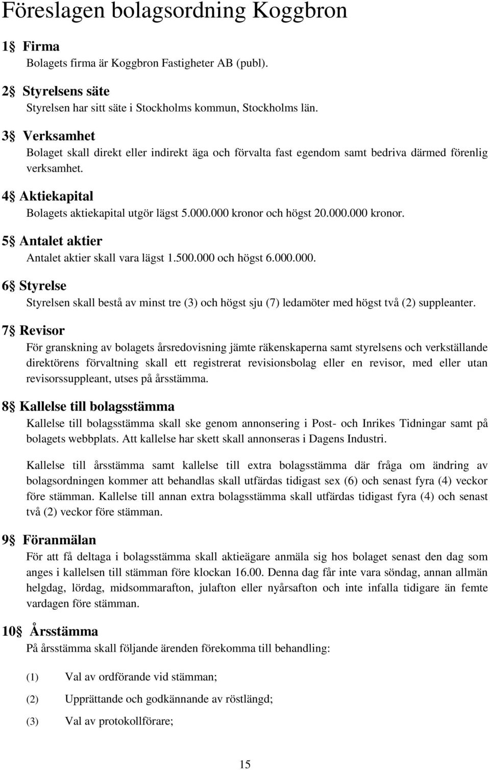 000.000 kronor. 5 Antalet aktier Antalet aktier skall vara lägst 1.500.000 och högst 6.000.000. 6 Styrelse Styrelsen skall bestå av minst tre (3) och högst sju (7) ledamöter med högst två (2) suppleanter.