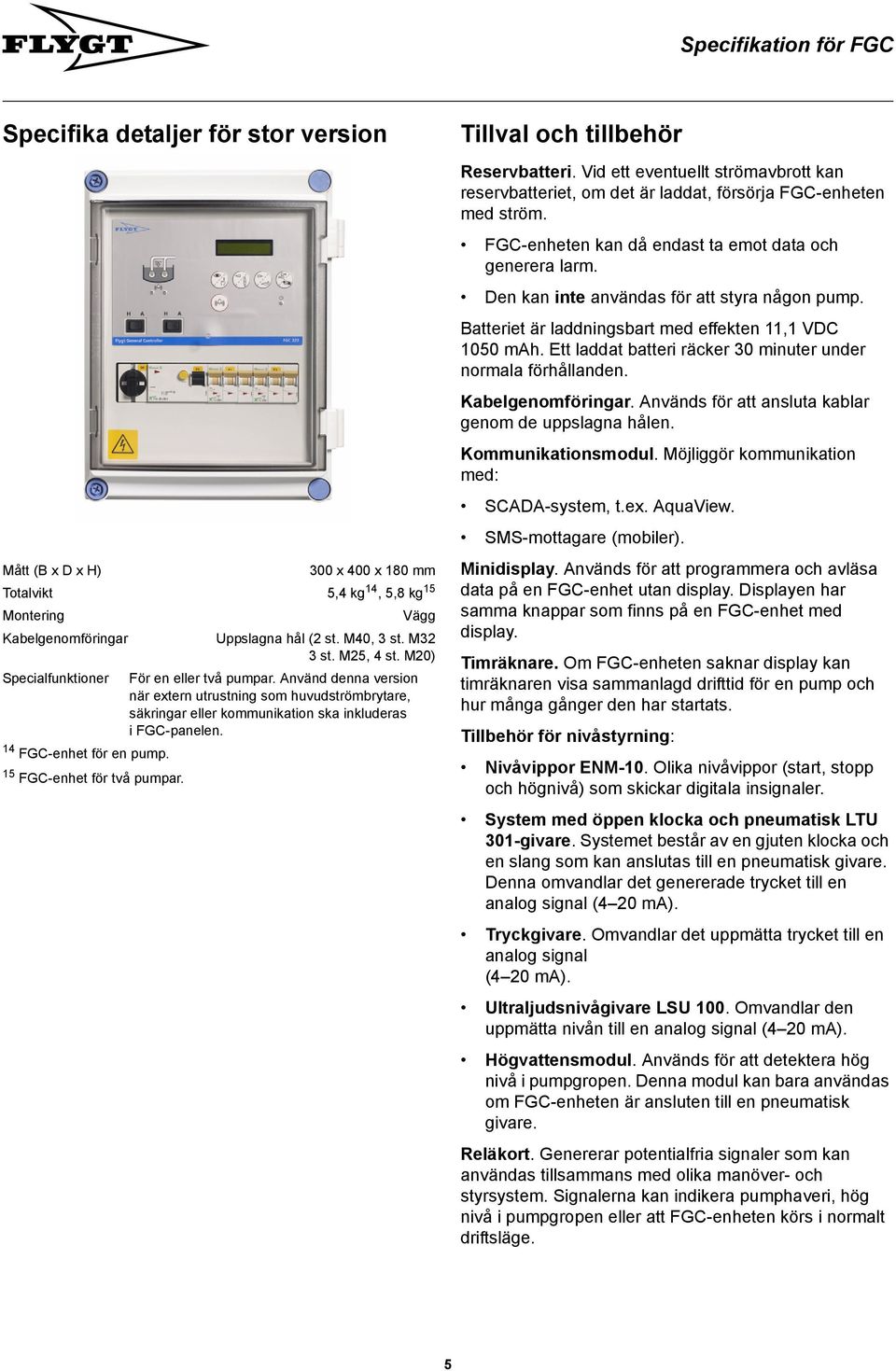 Ett laddat batteri räcker 30 minuter under normala förhållanden. Kabelgenomföringar. Används för att ansluta kablar genom de uppslagna hålen. Kommunikationsmodul.