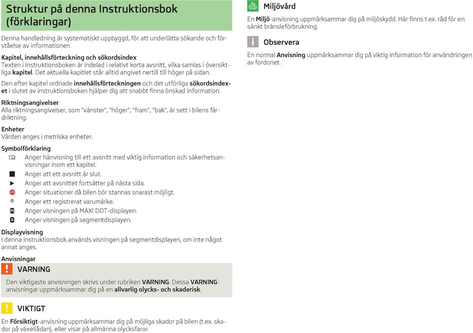 Det aktuella kapitlet står alltid angivet nertill till höger på sidan. Miljövård En Miljö-anvisning uppmärksammar dig på miljöskydd. Här finns t.ex. råd för en sänkt bränsleförbrukning.