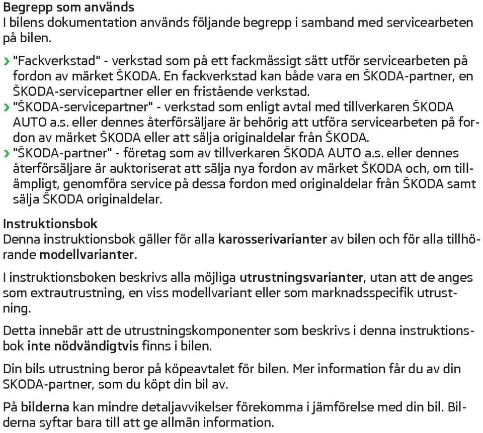 En fackverkstad kan både vara en ŠKODA-partner, en ŠKODA-servicepartner eller en fristående verkstad. "ŠKODA-servicepartner" - verkstad som enligt avtal med tillverkaren ŠKODA AUTO a.s. eller dennes återförsäljare är behörig att utföra servicearbeten på fordon av märket ŠKODA eller att sälja originaldelar från ŠKODA.
