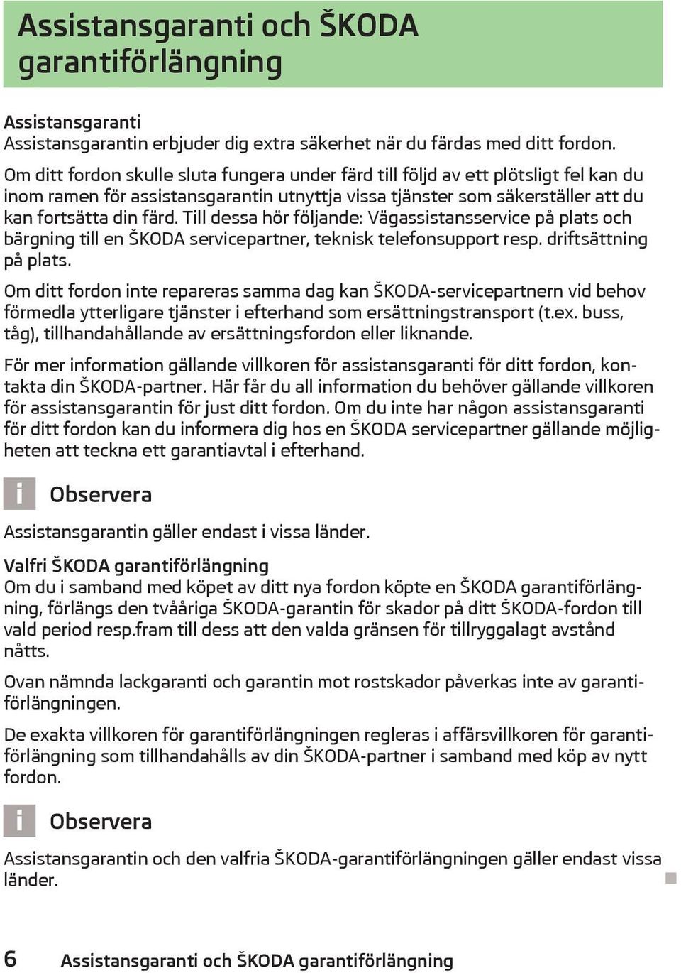 Till dessa hör följande: Vägassistansservice på plats och bärgning till en ŠKODA servicepartner, teknisk telefonsupport resp. driftsättning på plats.