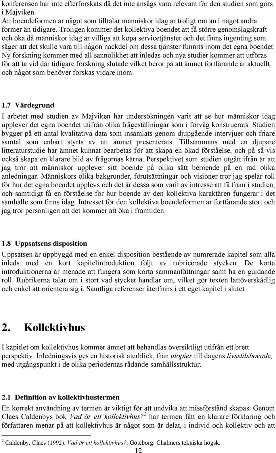 Troligen kommer det kollektiva boendet att få större genomslagskraft och öka då människor idag är villiga att köpa servicetjänster och det finns ingenting som säger att det skulle vara till någon