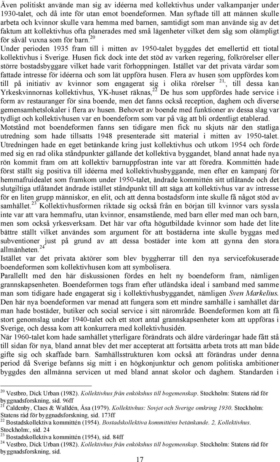 olämpligt för såväl vuxna som för barn. 20 Under perioden 1935 fram till i mitten av 1950-talet byggdes det emellertid ett tiotal kollektivhus i Sverige.