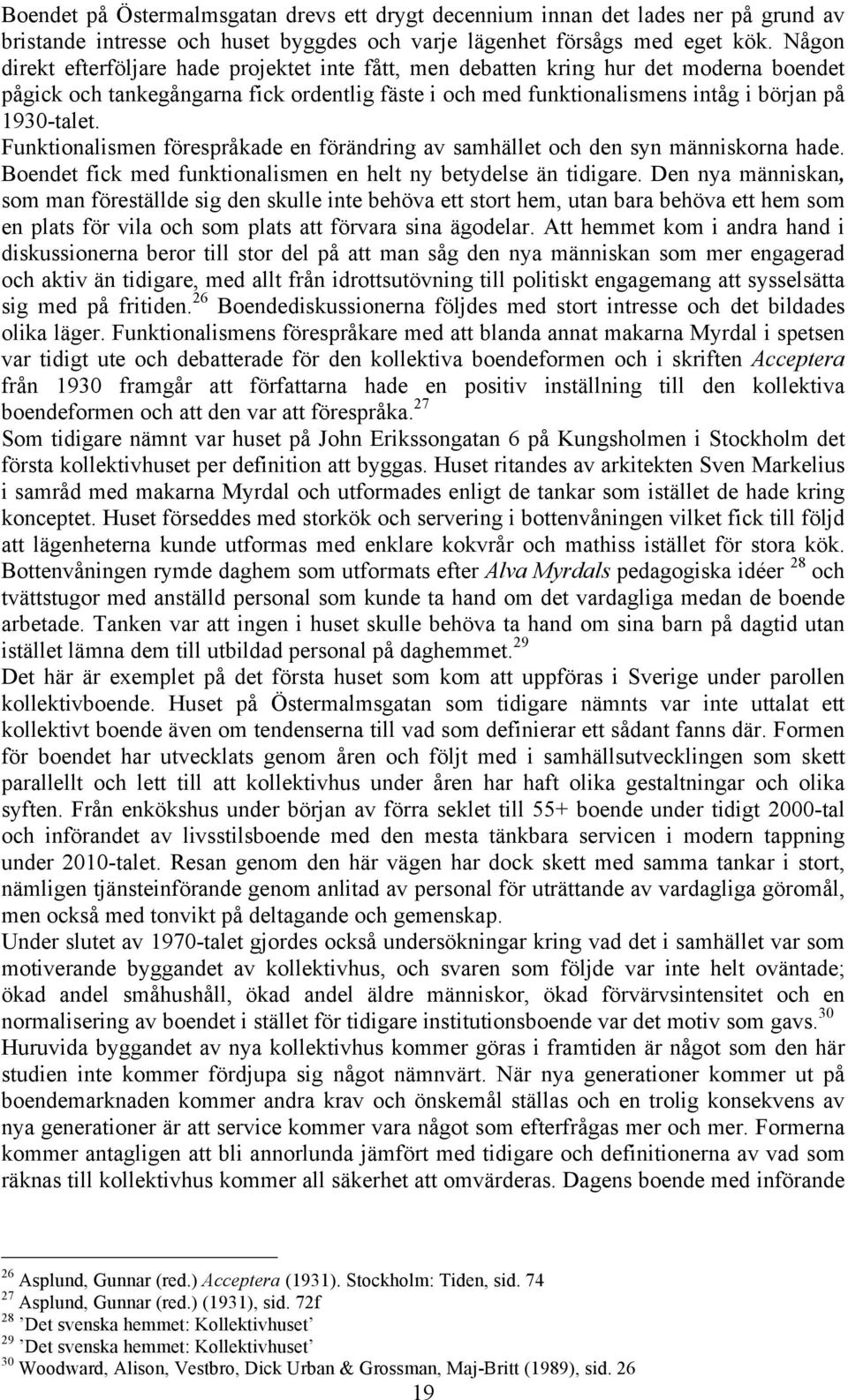 Funktionalismen förespråkade en förändring av samhället och den syn människorna hade. Boendet fick med funktionalismen en helt ny betydelse än tidigare.