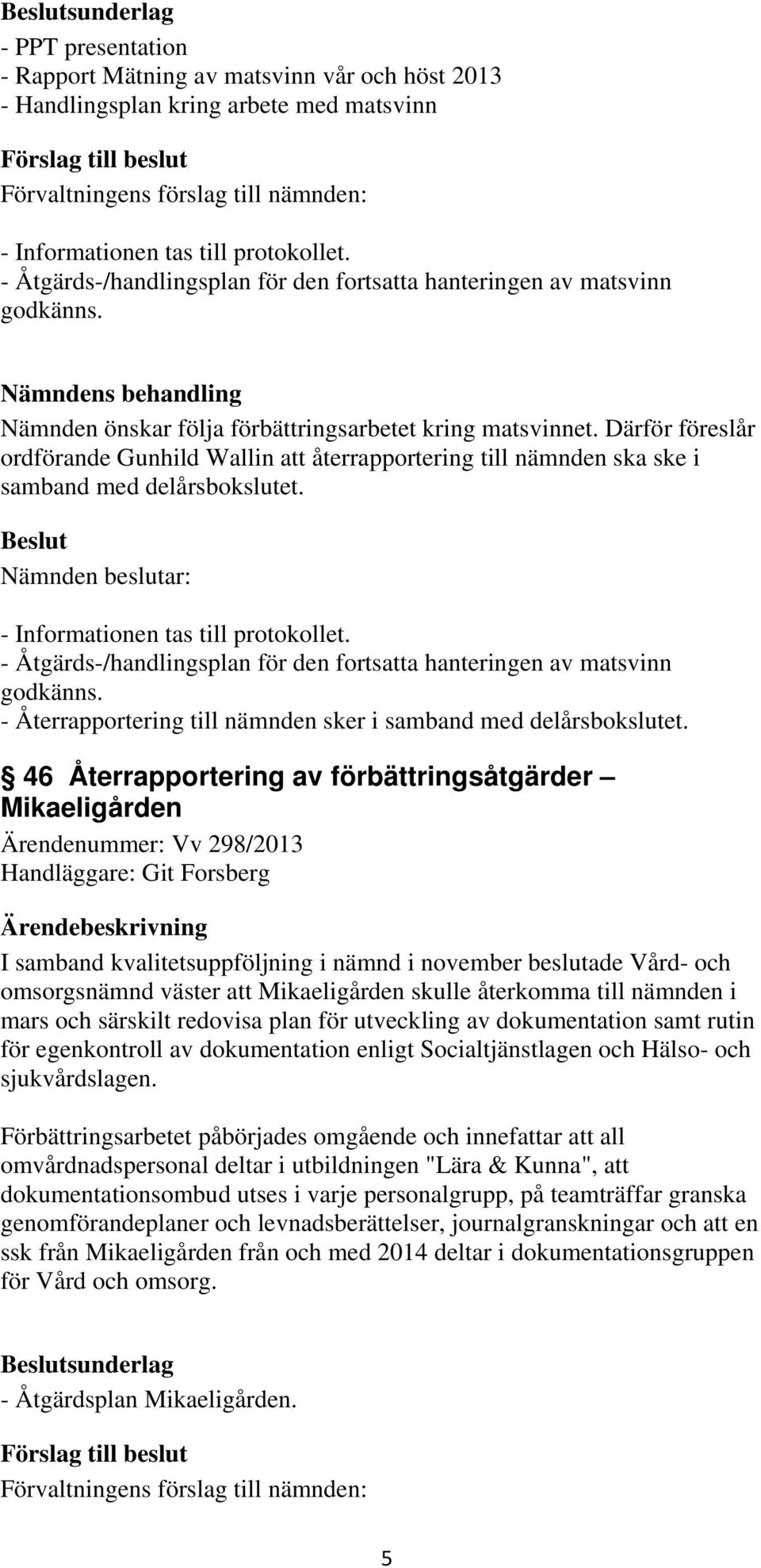 - Åtgärds-/handlingsplan för den fortsatta hanteringen av matsvinn godkänns. - Återrapportering till nämnden sker i samband med delårsbokslutet.