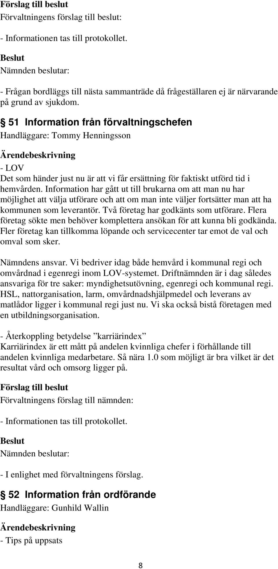 Information har gått ut till brukarna om att man nu har möjlighet att välja utförare och att om man inte väljer fortsätter man att ha kommunen som leverantör. Två företag har godkänts som utförare.