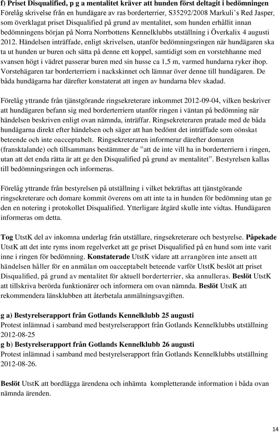 Händelsen inträffade, enligt skrivelsen, utanför bedömningsringen när hundägaren ska ta ut hunden ur buren och sätta på denne ett koppel, samtidigt som en vorstehhanne med svansen högt i vädret