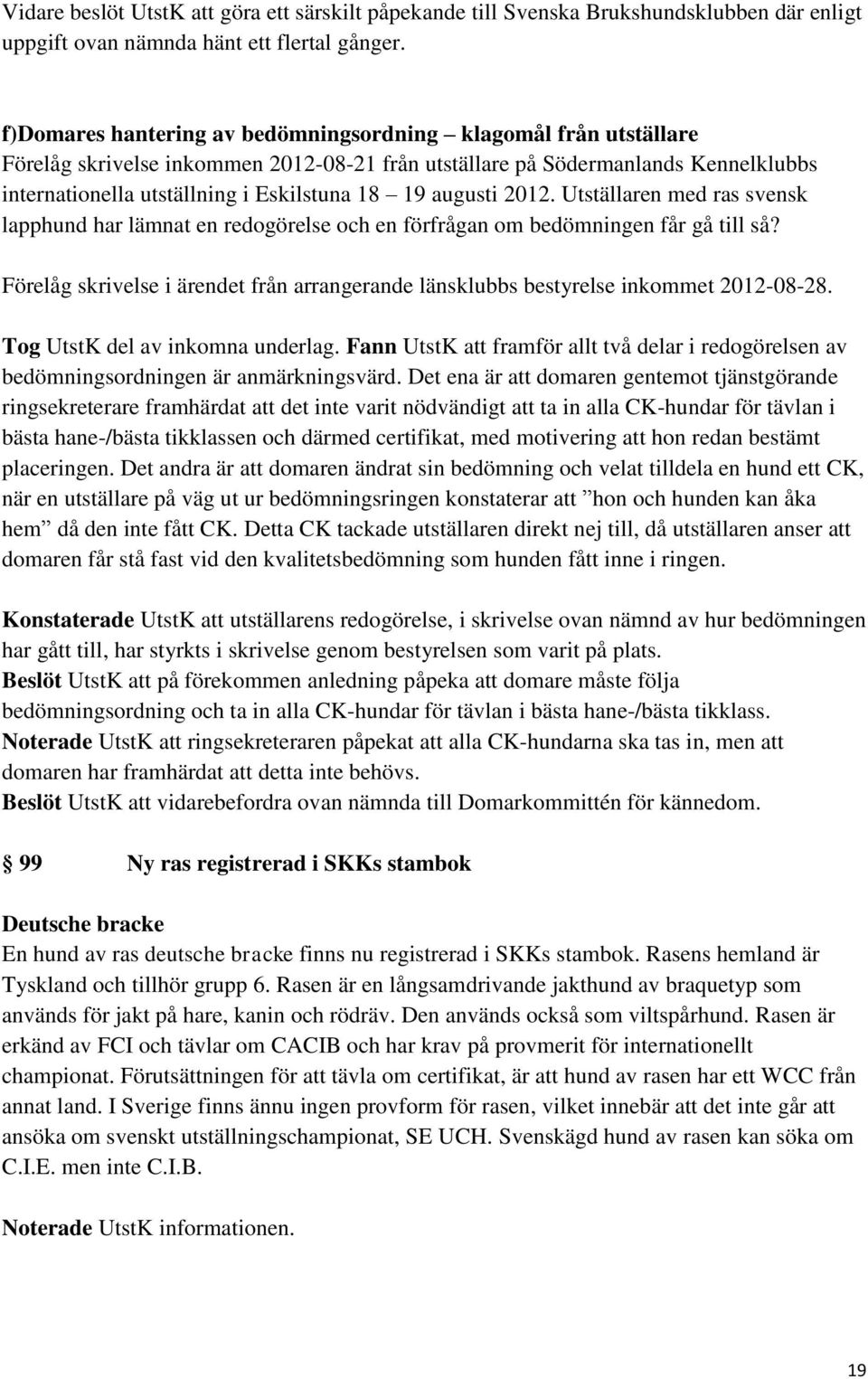 augusti 2012. Utställaren med ras svensk lapphund har lämnat en redogörelse och en förfrågan om bedömningen får gå till så?