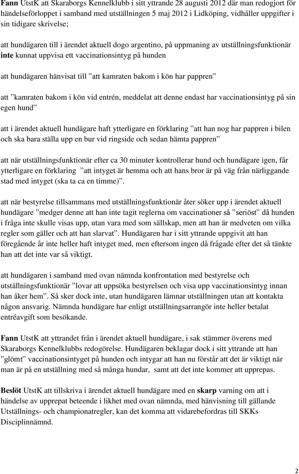 bakom i kön har pappren att kamraten bakom i kön vid entrén, meddelat att denne endast har vaccinationsintyg på sin egen hund att i ärendet aktuell hundägare haft ytterligare en förklaring att han