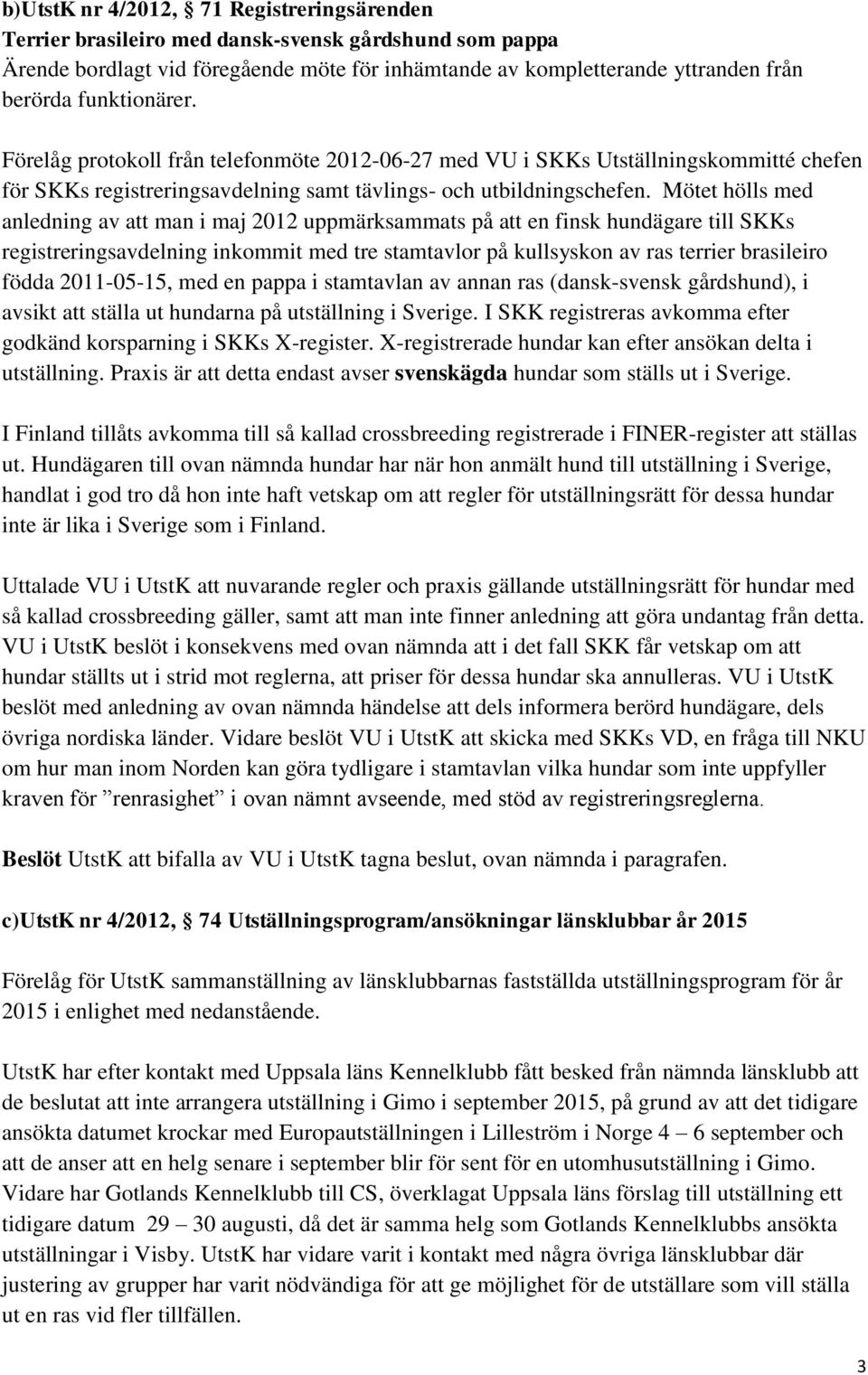 Mötet hölls med anledning av att man i maj 2012 uppmärksammats på att en finsk hundägare till SKKs registreringsavdelning inkommit med tre stamtavlor på kullsyskon av ras terrier brasileiro födda