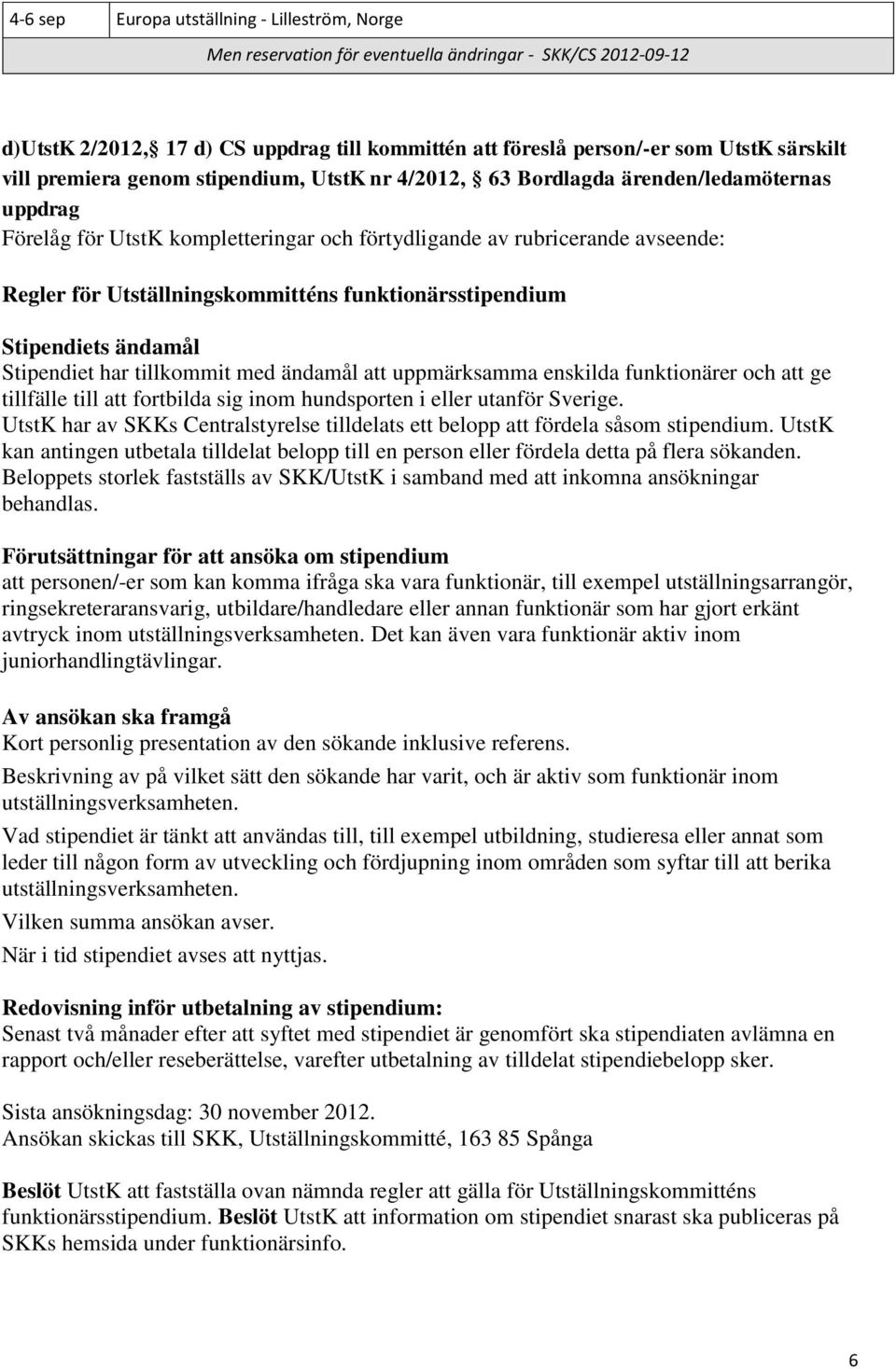 Utställningskommitténs funktionärsstipendium Stipendiets ändamål Stipendiet har tillkommit med ändamål att uppmärksamma enskilda funktionärer och att ge tillfälle till att fortbilda sig inom