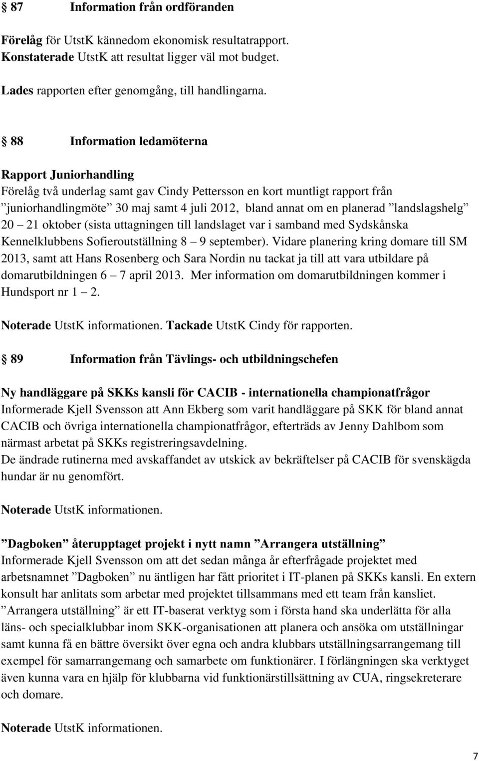 landslagshelg 20 21 oktober (sista uttagningen till landslaget var i samband med Sydskånska Kennelklubbens Sofieroutställning 8 9 september).