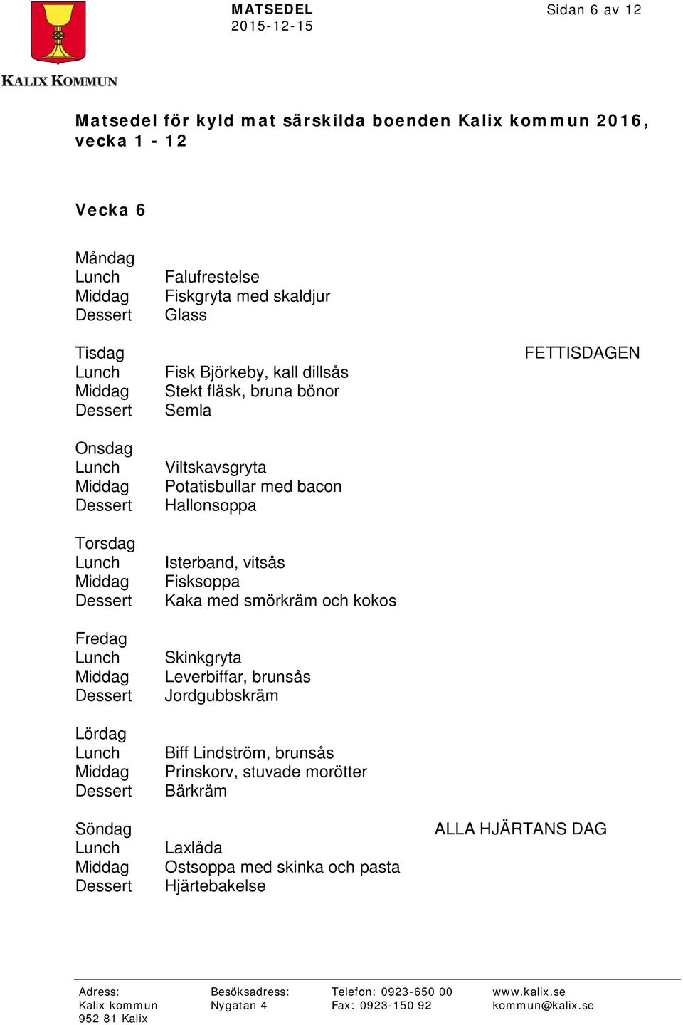 med smörkräm och kokos Skinkgryta Leverbiffar, brunsås Jordgubbskräm Biff Lindström, brunsås