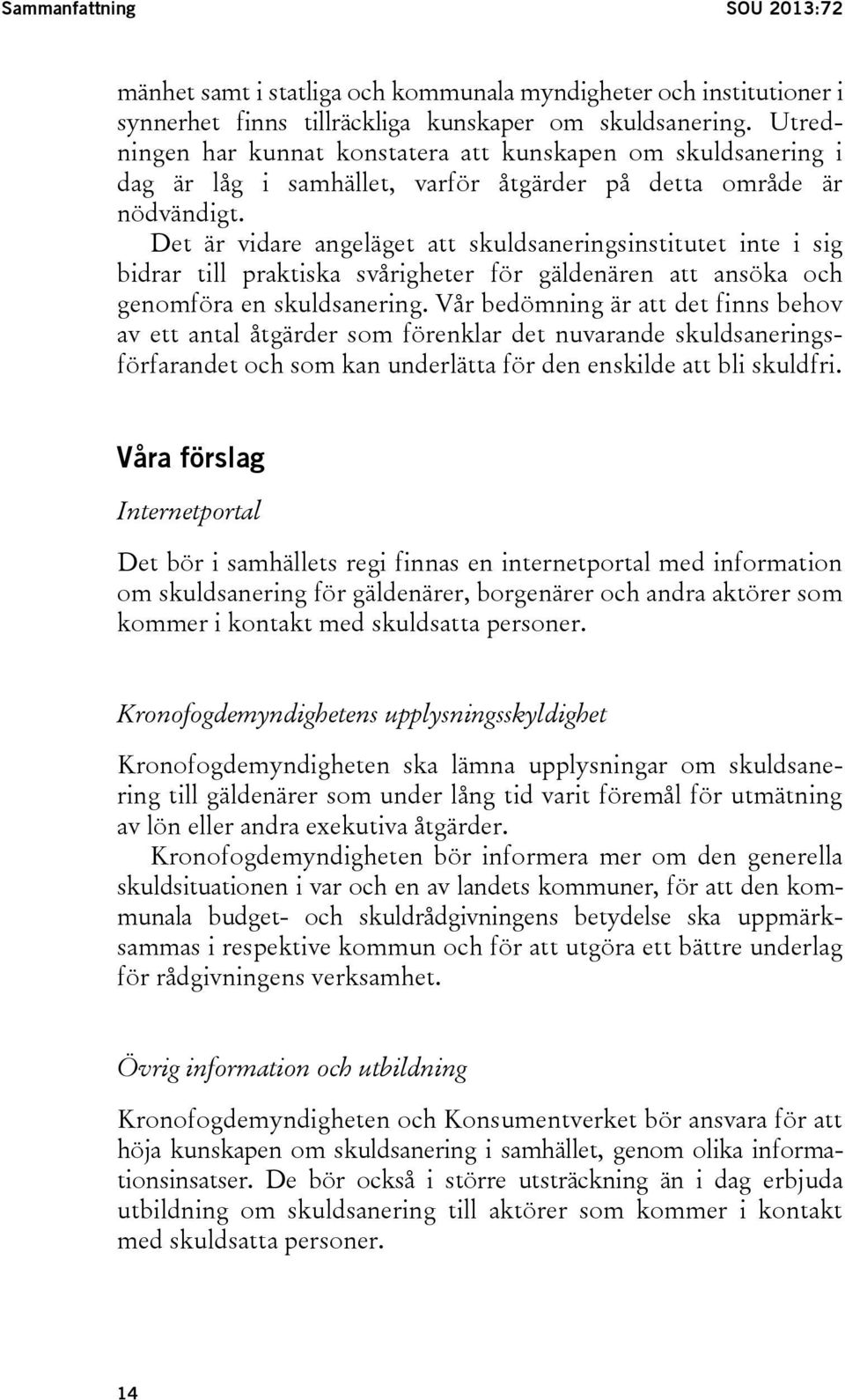 Det är vidare angeläget att skuldsaneringsinstitutet inte i sig bidrar till praktiska svårigheter för gäldenären att ansöka och genomföra en skuldsanering.