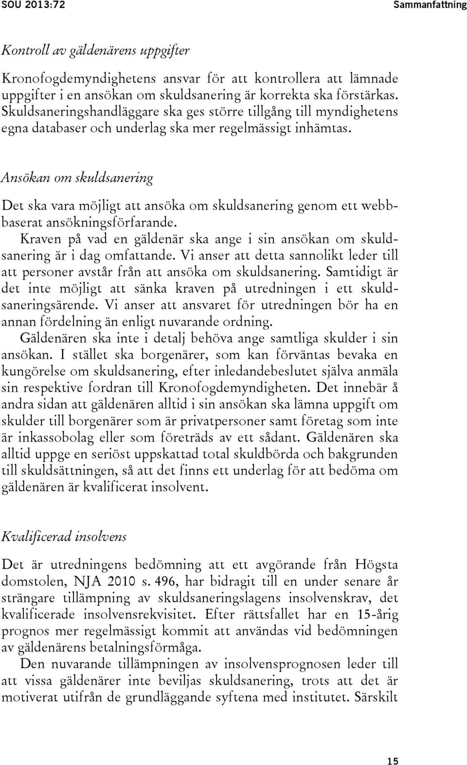 Ansökan om skuldsanering Det ska vara möjligt att ansöka om skuldsanering genom ett webbbaserat ansökningsförfarande.