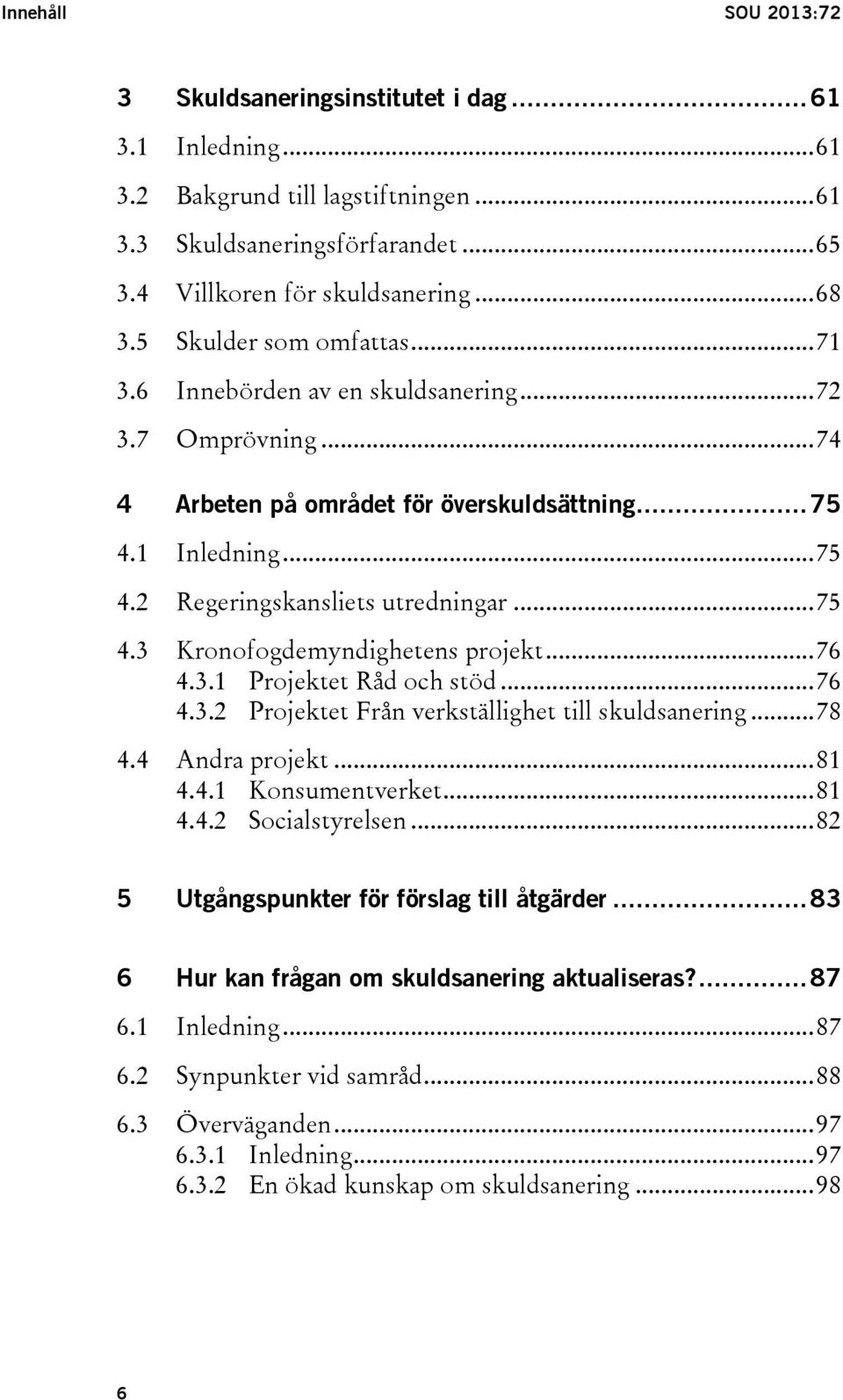 .. 75 4.3 Kronofogdemyndighetens projekt... 76 4.3.1 Projektet Råd och stöd... 76 4.3.2 Projektet Från verkställighet till skuldsanering... 78 4.4 Andra projekt... 81 4.4.1 Konsumentverket... 81 4.4.2 Socialstyrelsen.