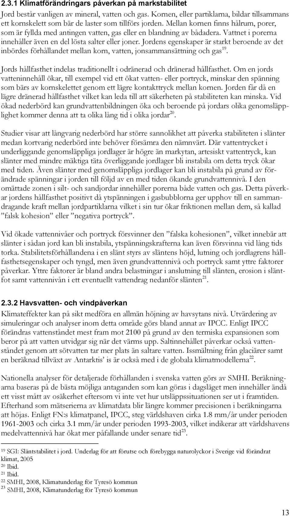 Mellan kornen finns hålrum, porer, som är fyllda med antingen vatten, gas eller en blandning av bådadera. Vattnet i porerna innehåller även en del lösta salter eller joner.