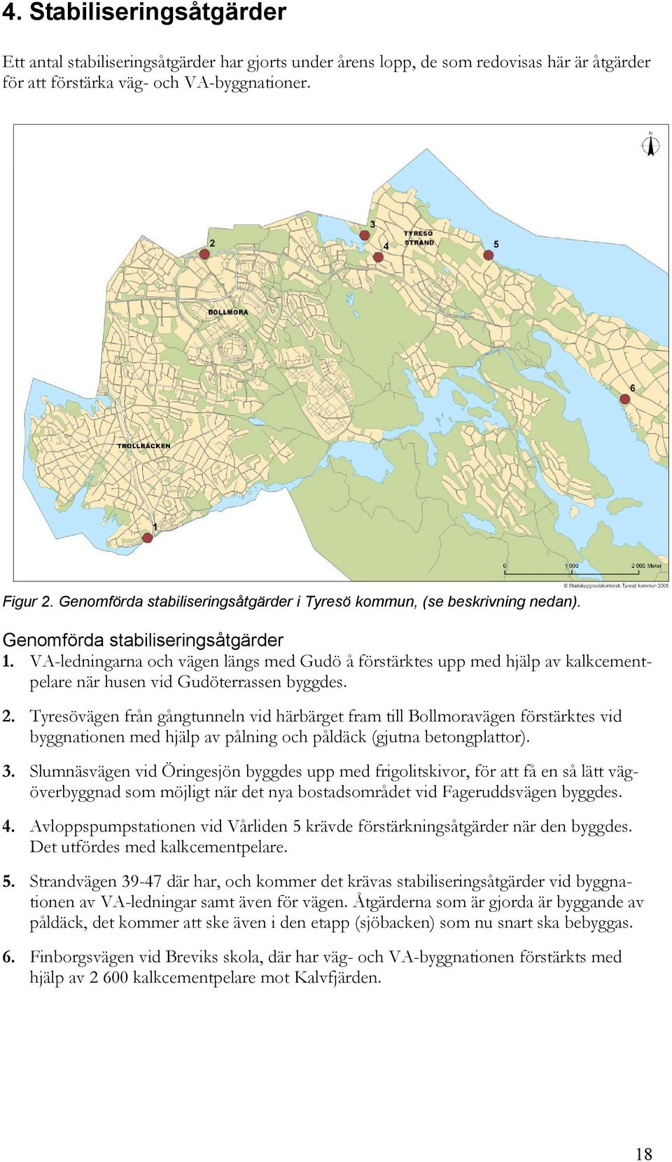 VA-ledningarna och vägen längs med Gudö å förstärktes upp med hjälp av kalkcementpelare när husen vid Gudöterrassen byggdes. 2.