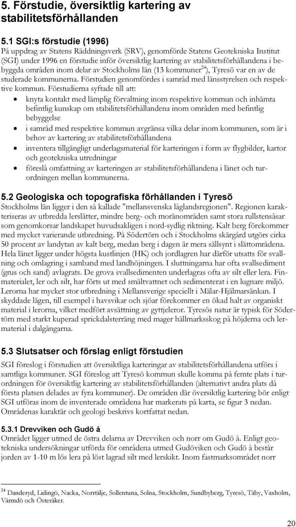 bebyggda områden inom delar av Stockholms län (13 kommuner 24 ), Tyresö var en av de studerade kommunerna. Förstudien genomfördes i samråd med länsstyrelsen och respektive kommun.