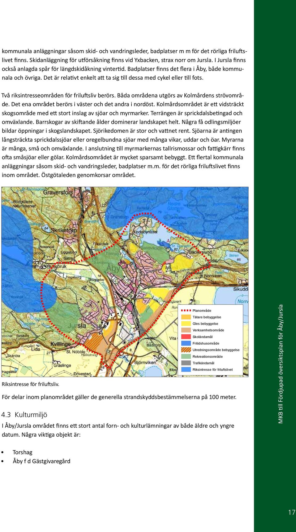 Två riksintresseområden för friluftsliv berörs. Båda områdena utgörs av Kolmårdens strövområde. Det ena området berörs i väster och det andra i nordöst.