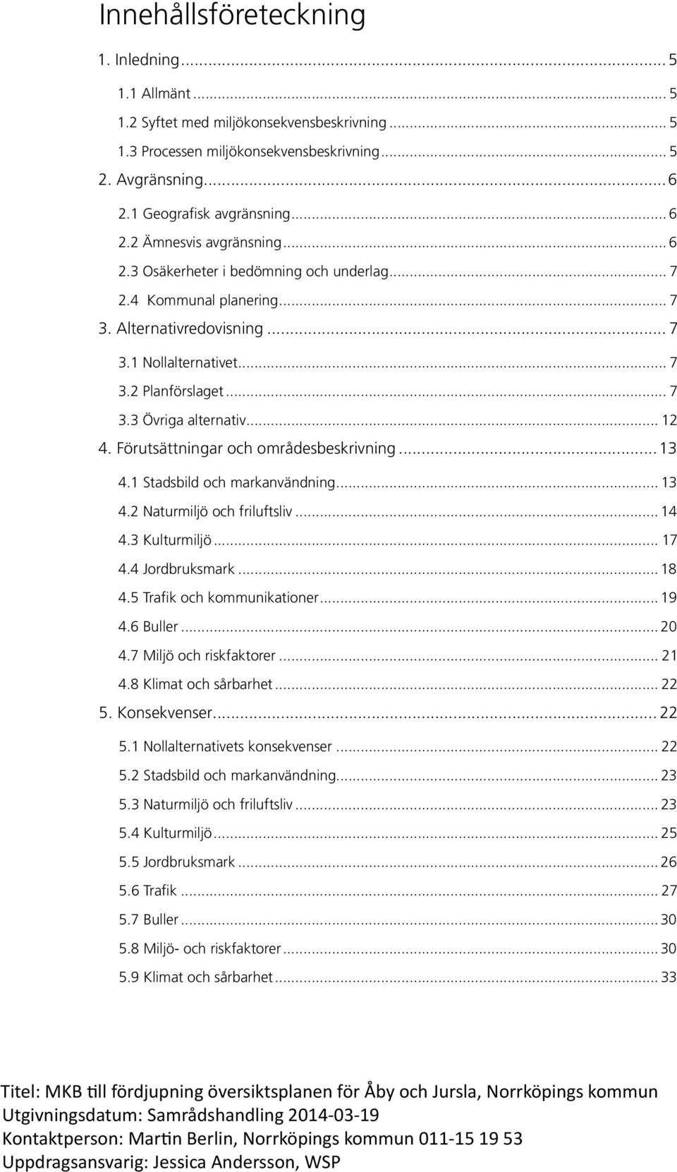 .. 12 4. Förutsättningar och områdesbeskrivning...13 4.1 Stadsbild och markanvändning... 13 4.2 Naturmiljö och friluftsliv... 14 4.3 Kulturmiljö... 17 4.4 Jordbruksmark...18 4.