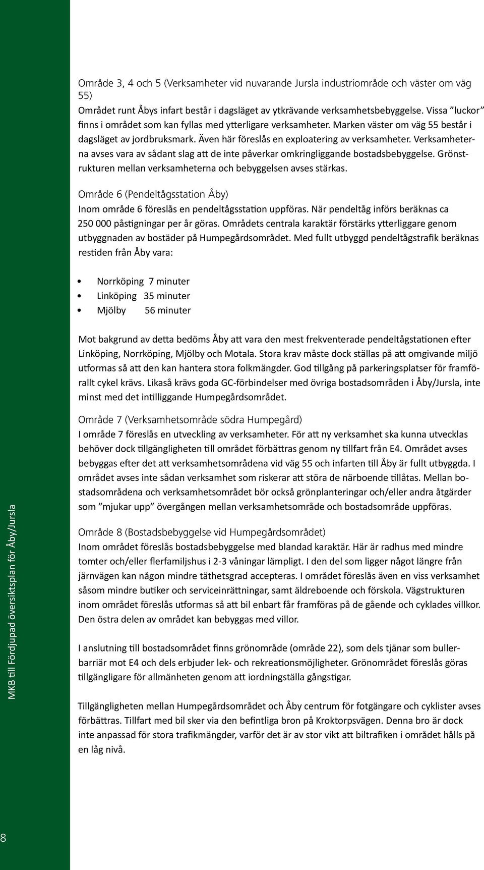 Verksamheterna avses vara av sådant slag att de inte påverkar omkringliggande bostadsbebyggelse. Grönstrukturen mellan verksamheterna och bebyggelsen avses stärkas.