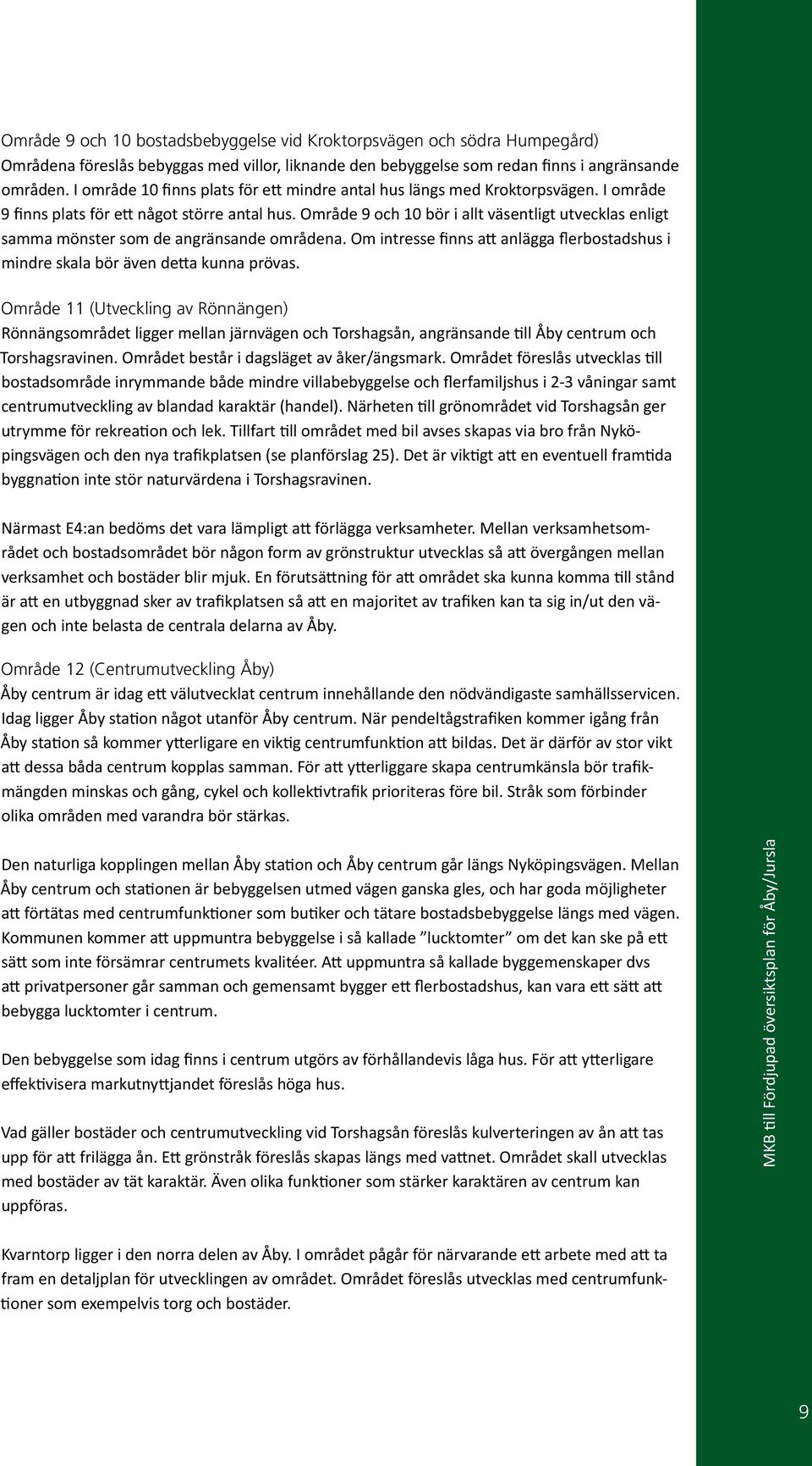 Område 9 och 10 bör i allt väsentligt utvecklas enligt samma mönster som de angränsande områdena. Om intresse finns att anlägga flerbostadshus i mindre skala bör även detta kunna prövas.