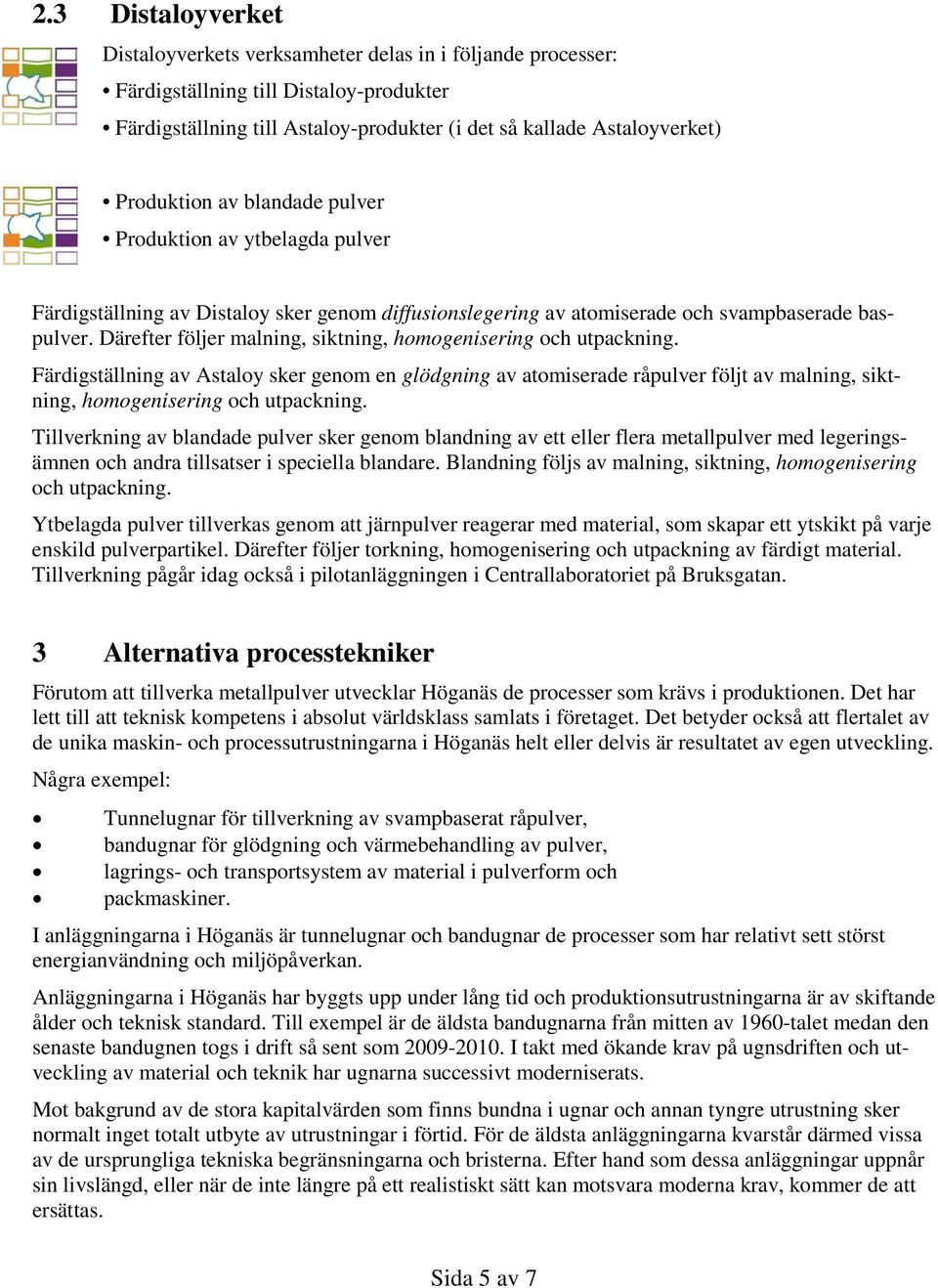 Därefter följer malning, siktning, homogenisering och utpackning. Färdigställning av Astaloy sker genom en glödgning av atomiserade råpulver följt av malning, siktning, homogenisering och utpackning.