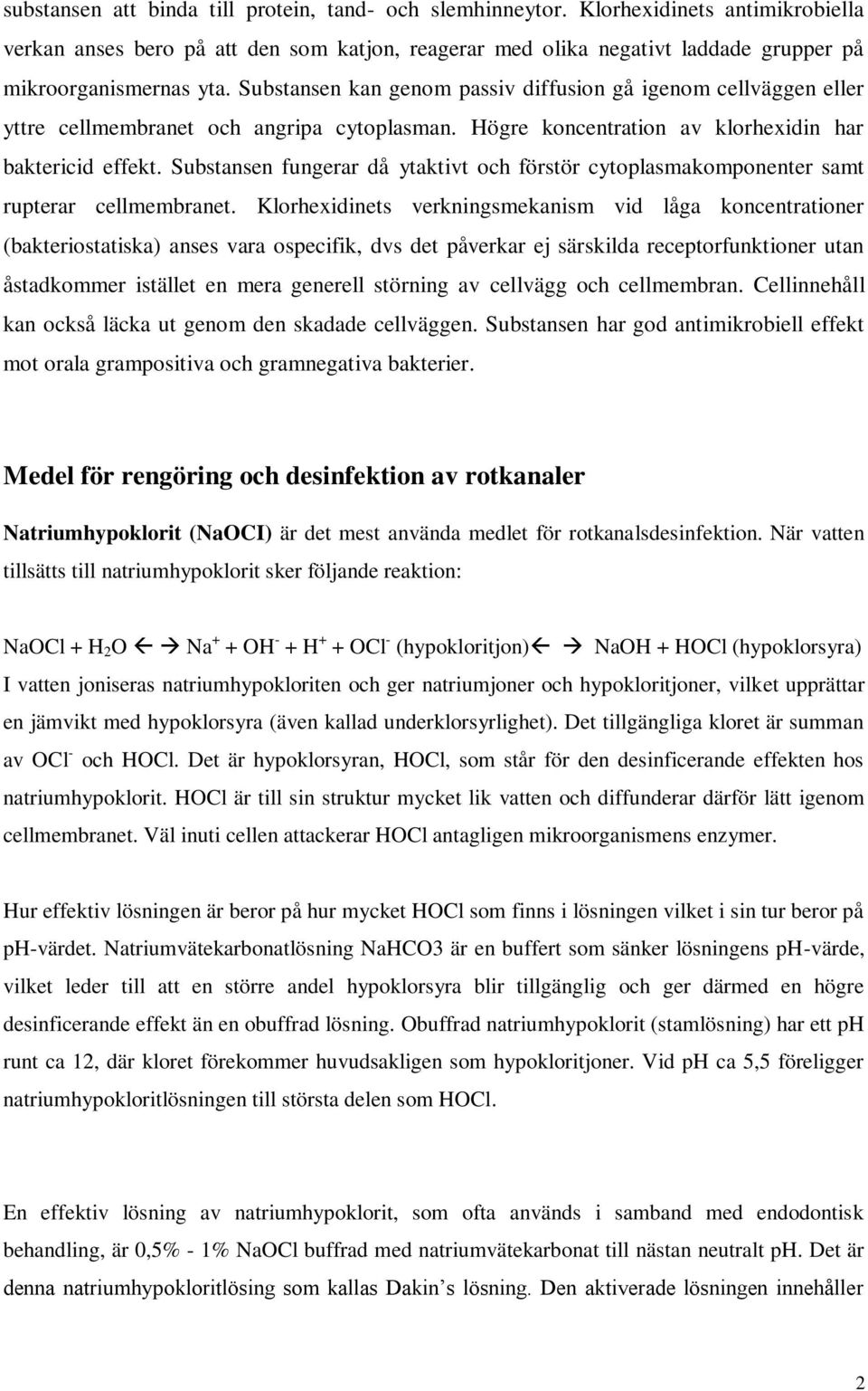 Substansen kan genom passiv diffusion gå igenom cellväggen eller yttre cellmembranet och angripa cytoplasman. Högre koncentration av klorhexidin har baktericid effekt.