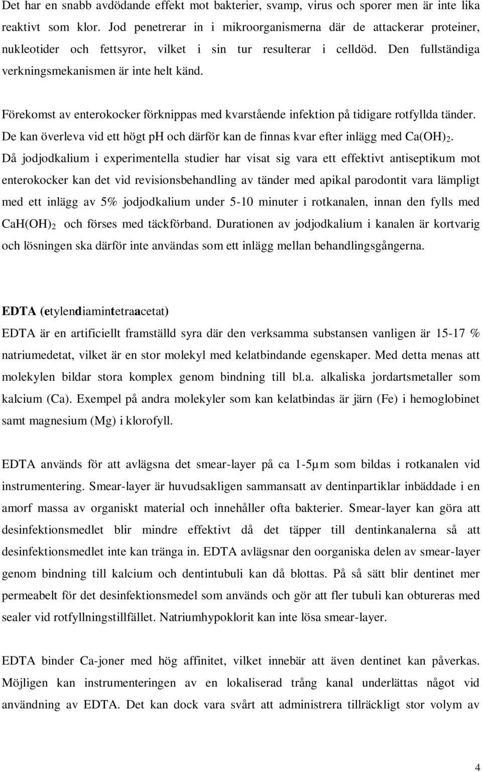 Förekomst av enterokocker förknippas med kvarstående infektion på tidigare rotfyllda tänder. De kan överleva vid ett högt ph och därför kan de finnas kvar efter inlägg med Ca(OH) 2.