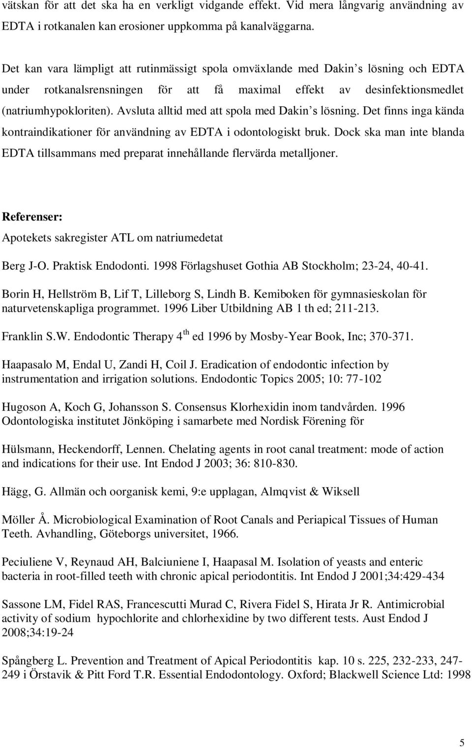 Avsluta alltid med att spola med Dakin s lösning. Det finns inga kända kontraindikationer för användning av EDTA i odontologiskt bruk.