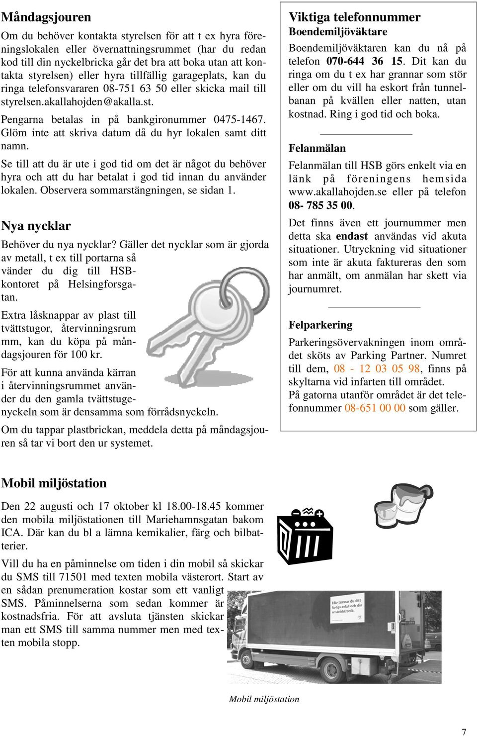 Glöm inte att skriva datum då du hyr lokalen samt ditt namn. Se till att du är ute i god tid om det är något du behöver hyra och att du har betalat i god tid innan du använder lokalen.