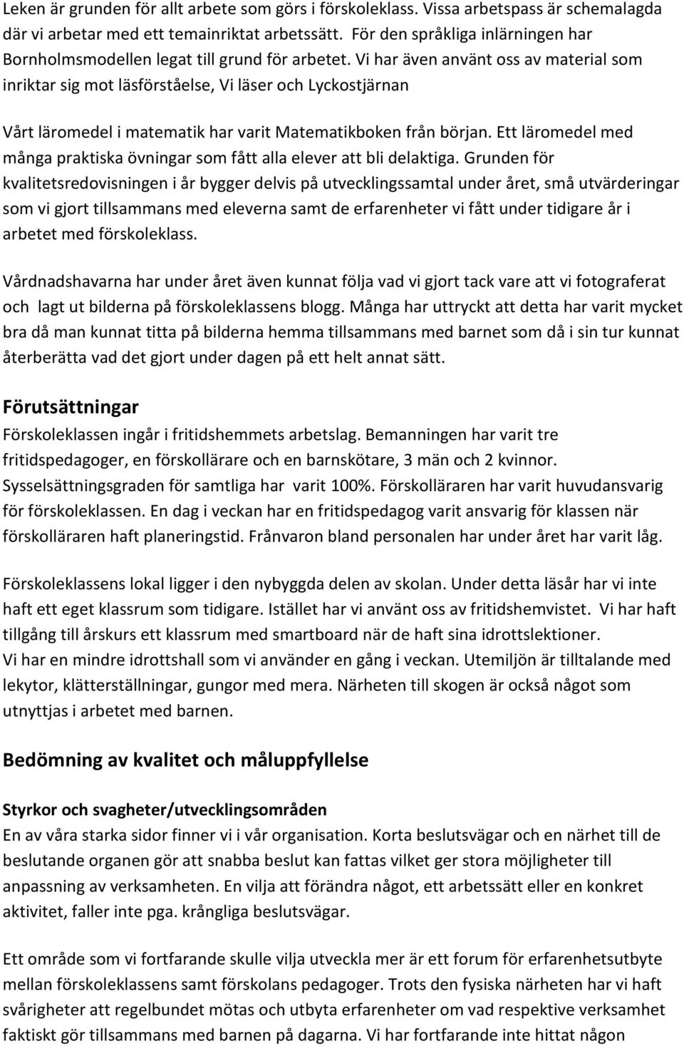 Vi har även använt oss av material som inriktar sig mot läsförståelse, Vi läser och Lyckostjärnan Vårt läromedel i matematik har varit Matematikboken från början.