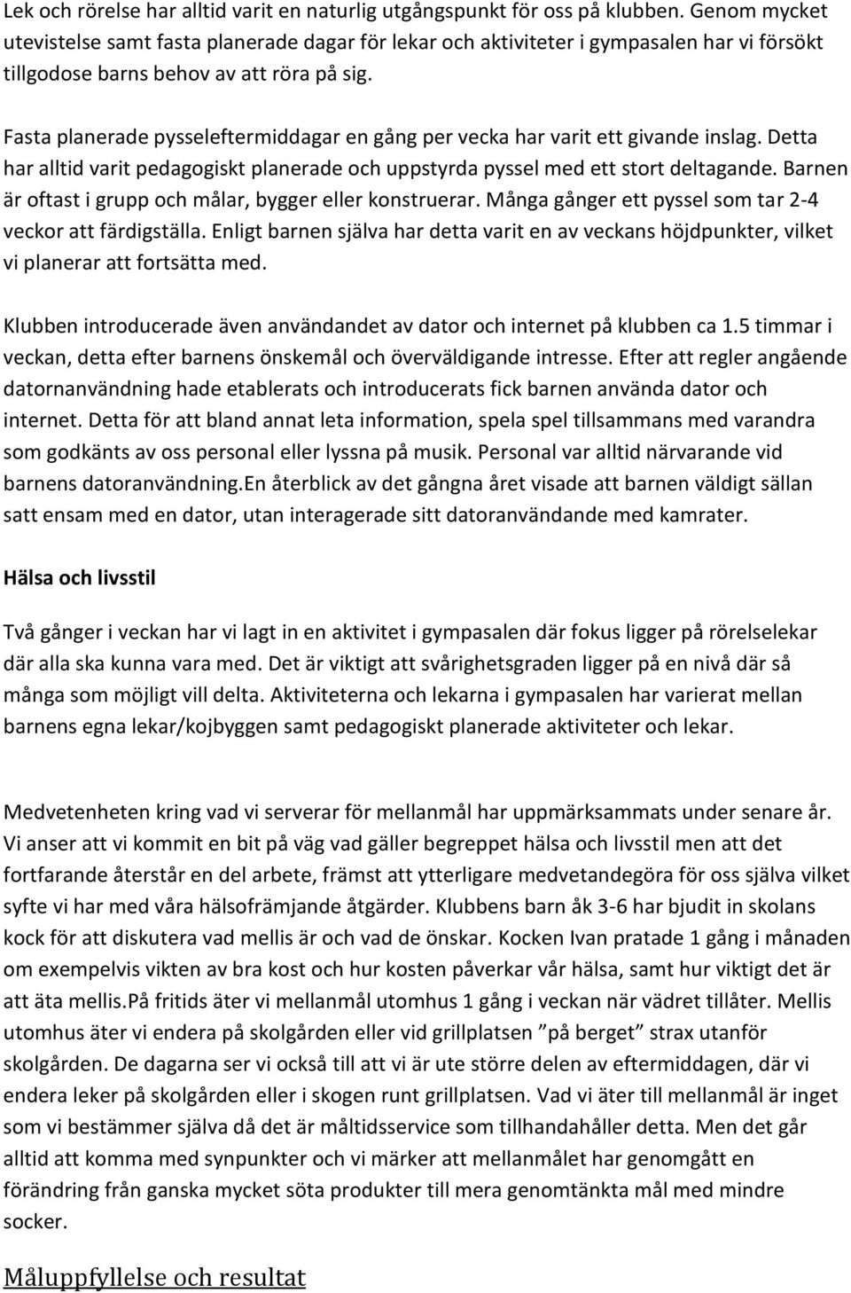 Fasta planerade pysseleftermiddagar en gång per vecka har varit ett givande inslag. Detta har alltid varit pedagogiskt planerade och uppstyrda pyssel med ett stort deltagande.